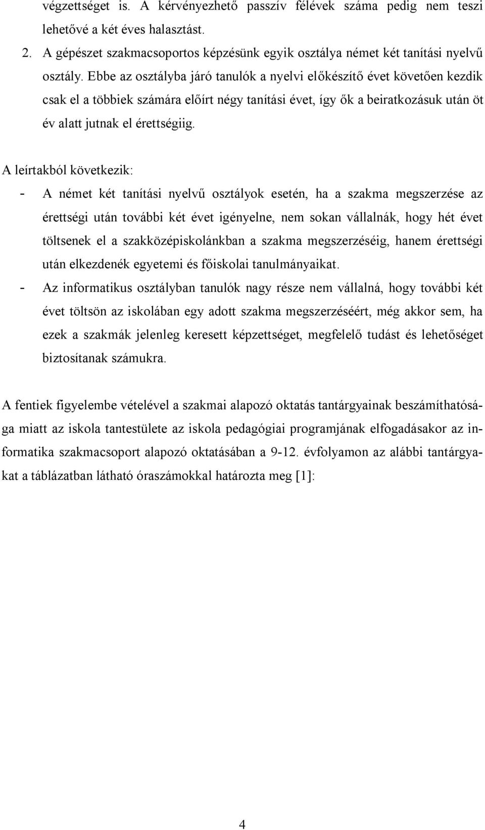 A leírtakból következik: - A német két tanítási nyelvű osztályok esetén, ha a szakma megszerzése az érettségi után további két évet igényelne, nem sokan vállalnák, hogy hét évet töltsenek el a