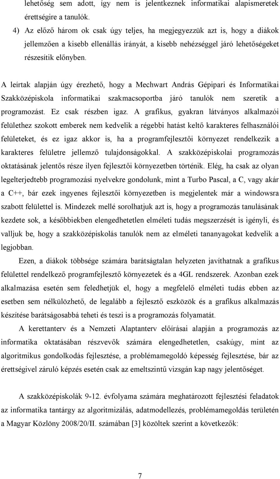 A leírtak alapján úgy érezhető, hogy a Mechwart András Gépipari és Informatikai Szakközépiskola informatikai szakmacsoportba járó tanulók nem szeretik a programozást. Ez csak részben igaz.