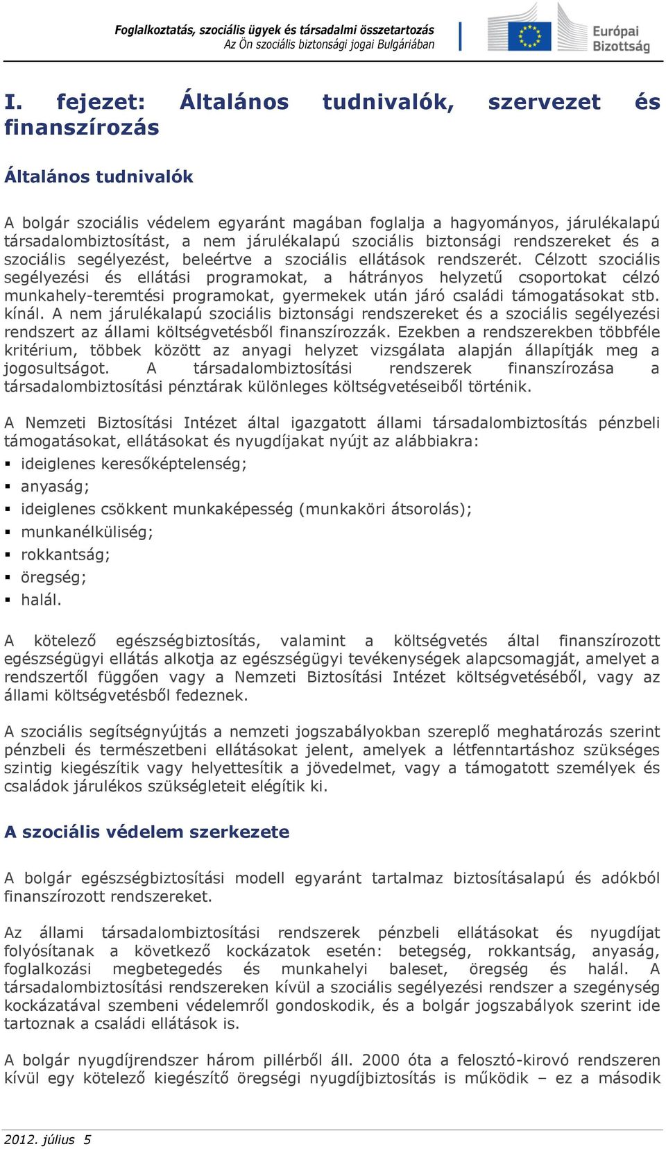 Célzott szociális segélyezési és ellátási programokat, a hátrányos helyzetű csoportokat célzó munkahely-teremtési programokat, gyermekek után járó családi támogatásokat stb. kínál.