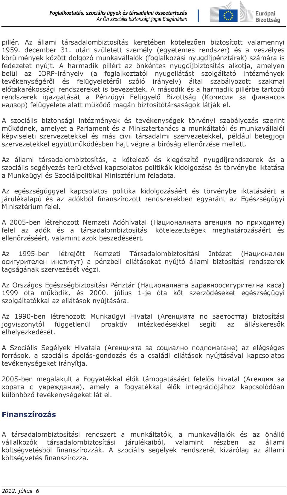 A harmadik pillért az önkéntes nyugdíjbiztosítás alkotja, amelyen belül az IORP-irányelv (a foglalkoztatói nyugellátást szolgáltató intézmények tevékenységéről és felügyeletéről szóló irányelv) által