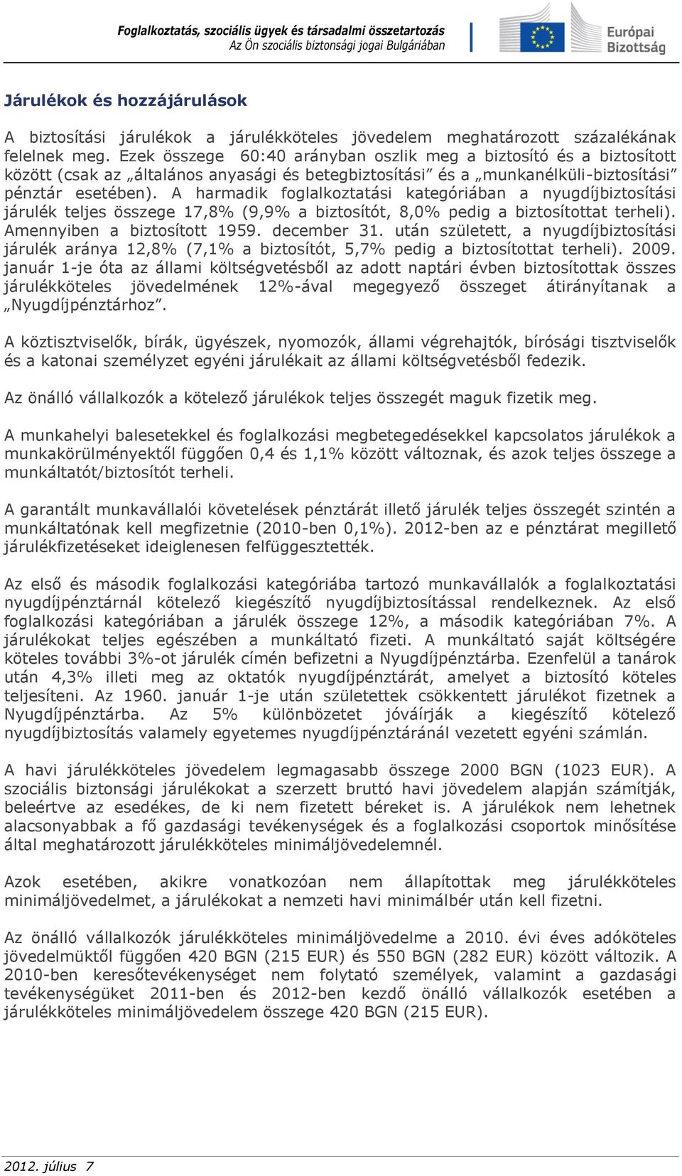 A harmadik foglalkoztatási kategóriában a nyugdíjbiztosítási járulék teljes összege 17,8% (9,9% a biztosítót, 8,0% pedig a biztosítottat terheli). Amennyiben a biztosított 1959. december 31.