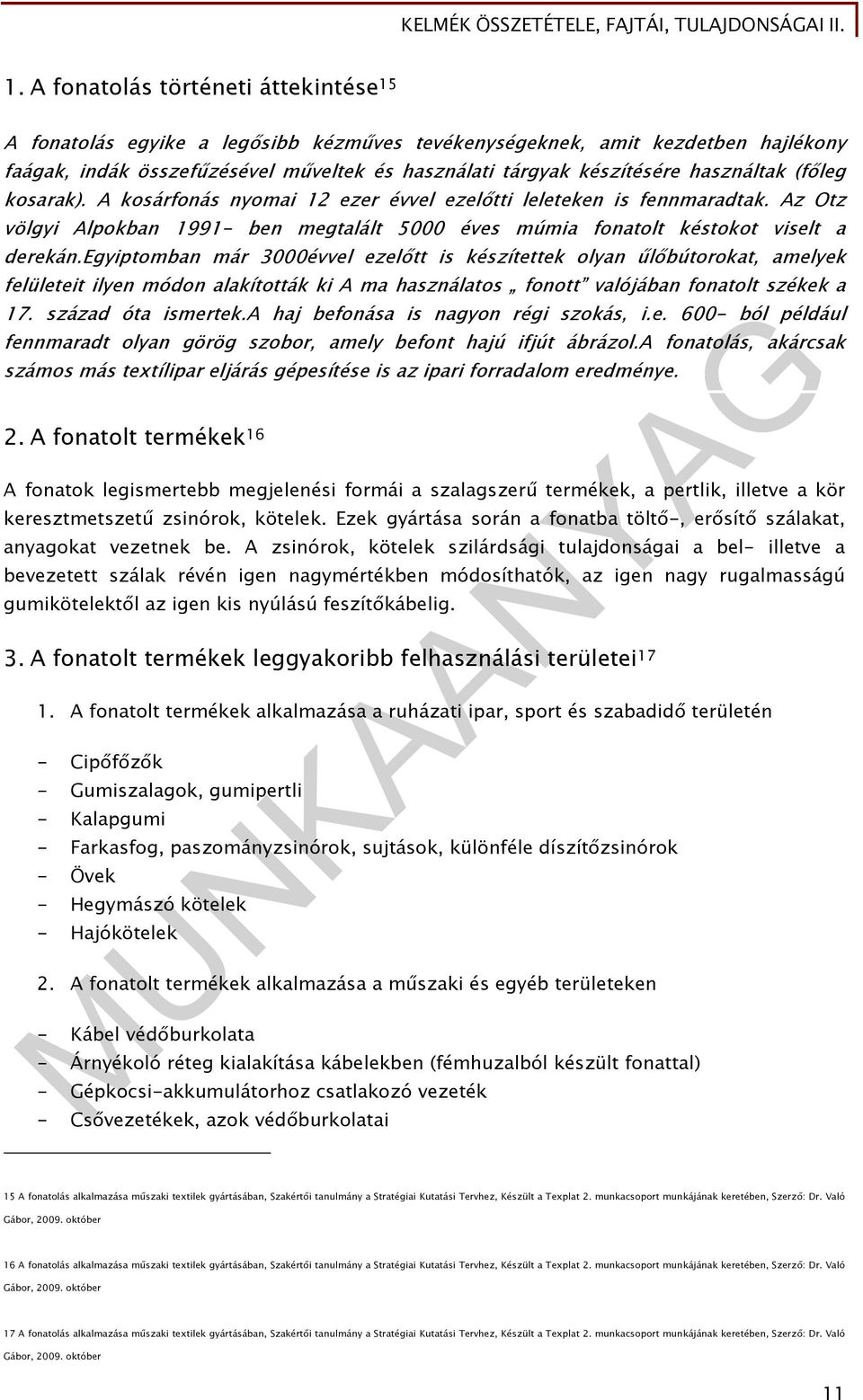 egyiptomban már 3000évvel ezelőtt is készítettek olyan űlőbútorokat, amelyek felületeit ilyen módon alakították ki A ma használatos fonott valójában fonatolt székek a 17. század óta ismertek.