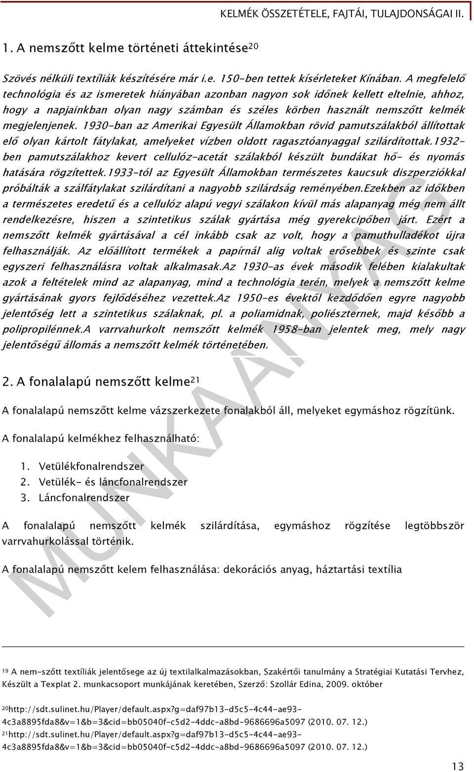 ezekben az időkben a természetes eredetű és a cellulóz alapú vegyi szálakon kívül más alapanyag még nem állt rendelkezésre, hiszen a szintetikus szálak gyártása még gyerekcipőben járt.