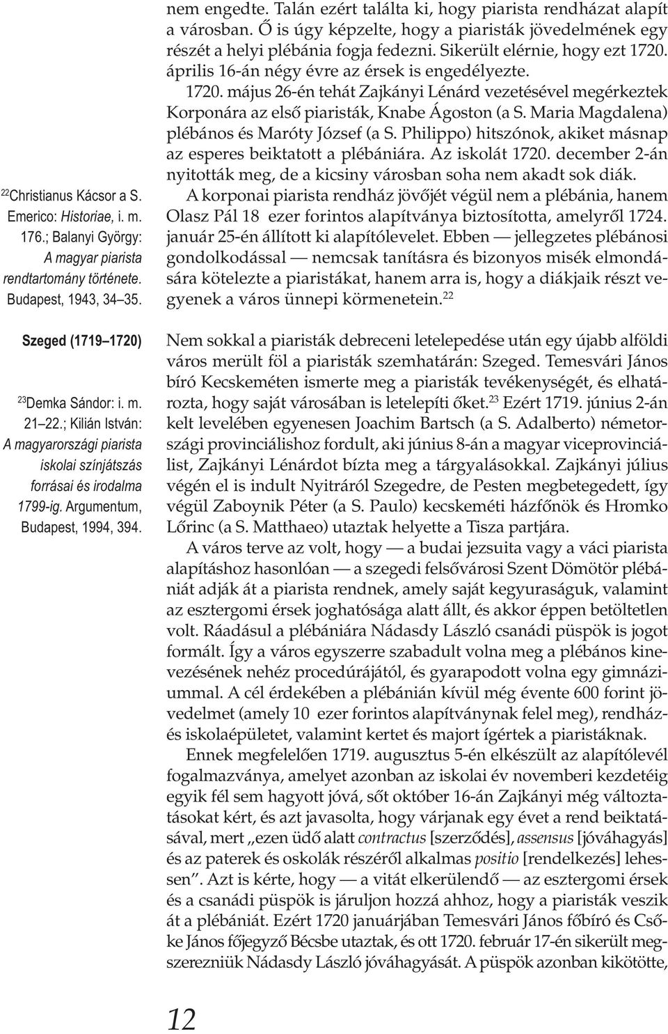 Talán ezért találta ki, hogy piarista rendházat alapít a városban. Ő is úgy képzelte, hogy a piaristák jövedelmének egy részét a helyi plébánia fogja fedezni. Sikerült elérnie, hogy ezt 1720.