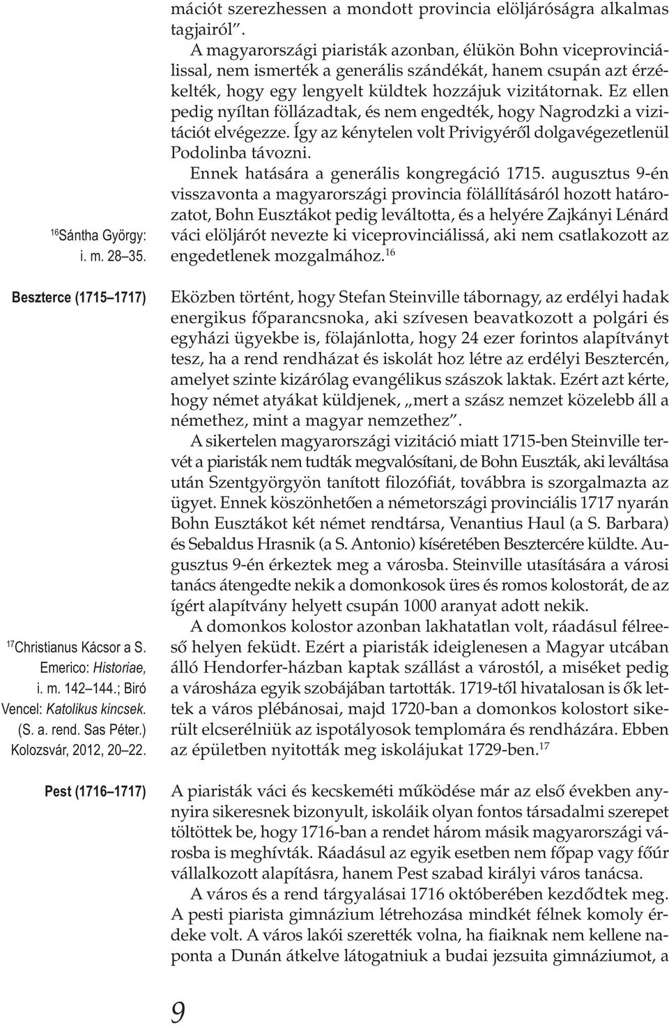 A magyarországi piaristák azonban, élükön Bohn viceprovinciá - lissal, nem ismerték a generális szándékát, hanem csupán azt érzékelték, hogy egy lengyelt küldtek hozzájuk vizitátornak.