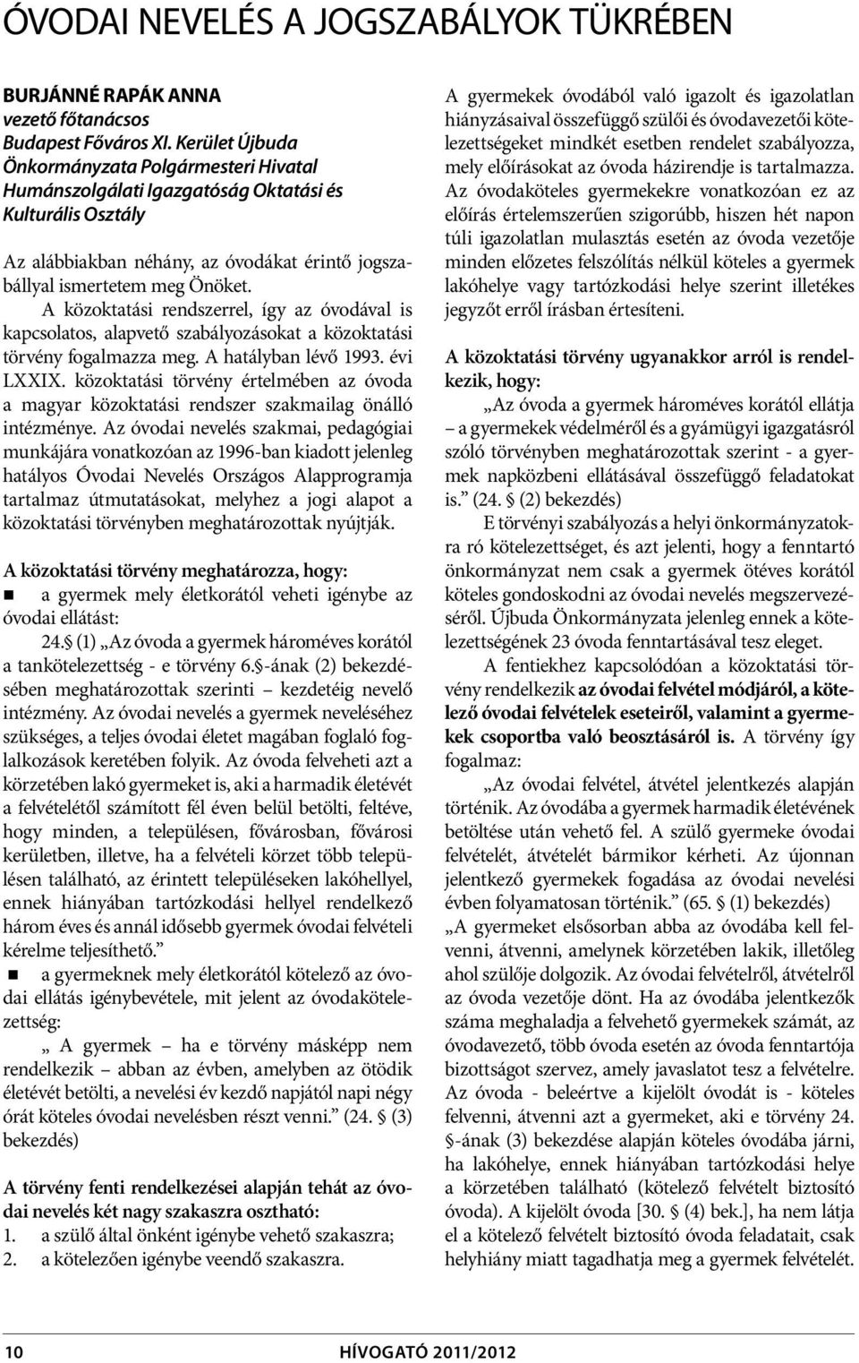 A közoktatási rendszerrel, így az óvodával is kapcsolatos, alapvető szabályozásokat a közoktatási törvény fogalmazza meg. A hatályban lévő 1993. évi LXXIX.