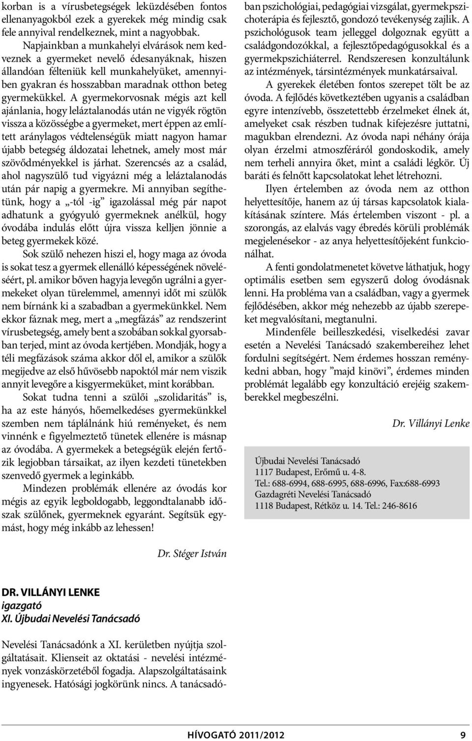 A gyermekorvosnak mégis azt kell ajánlania, hogy leláztalanodás után ne vigyék rögtön vissza a közösségbe a gyermeket, mert éppen az említett aránylagos védtelenségük miatt nagyon hamar újabb