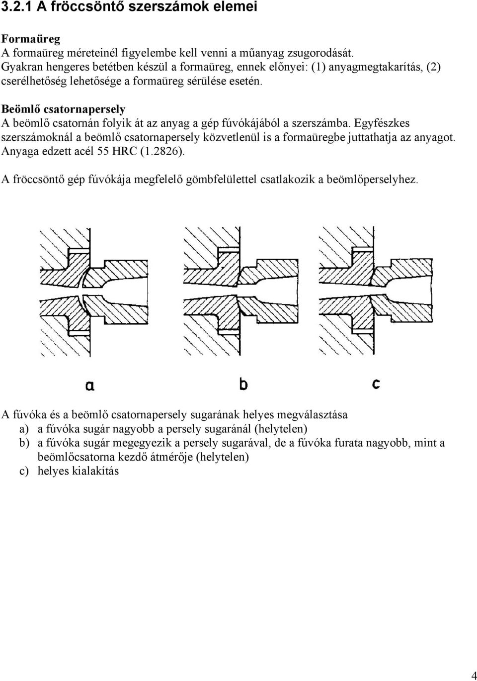 Beömlő csatornapersely A beömlő csatornán folyik át az anyag a gép fúvókájából a szerszámba. Egyfészkes szerszámoknál a beömlő csatornapersely közvetlenül is a formaüregbe juttathatja az anyagot.