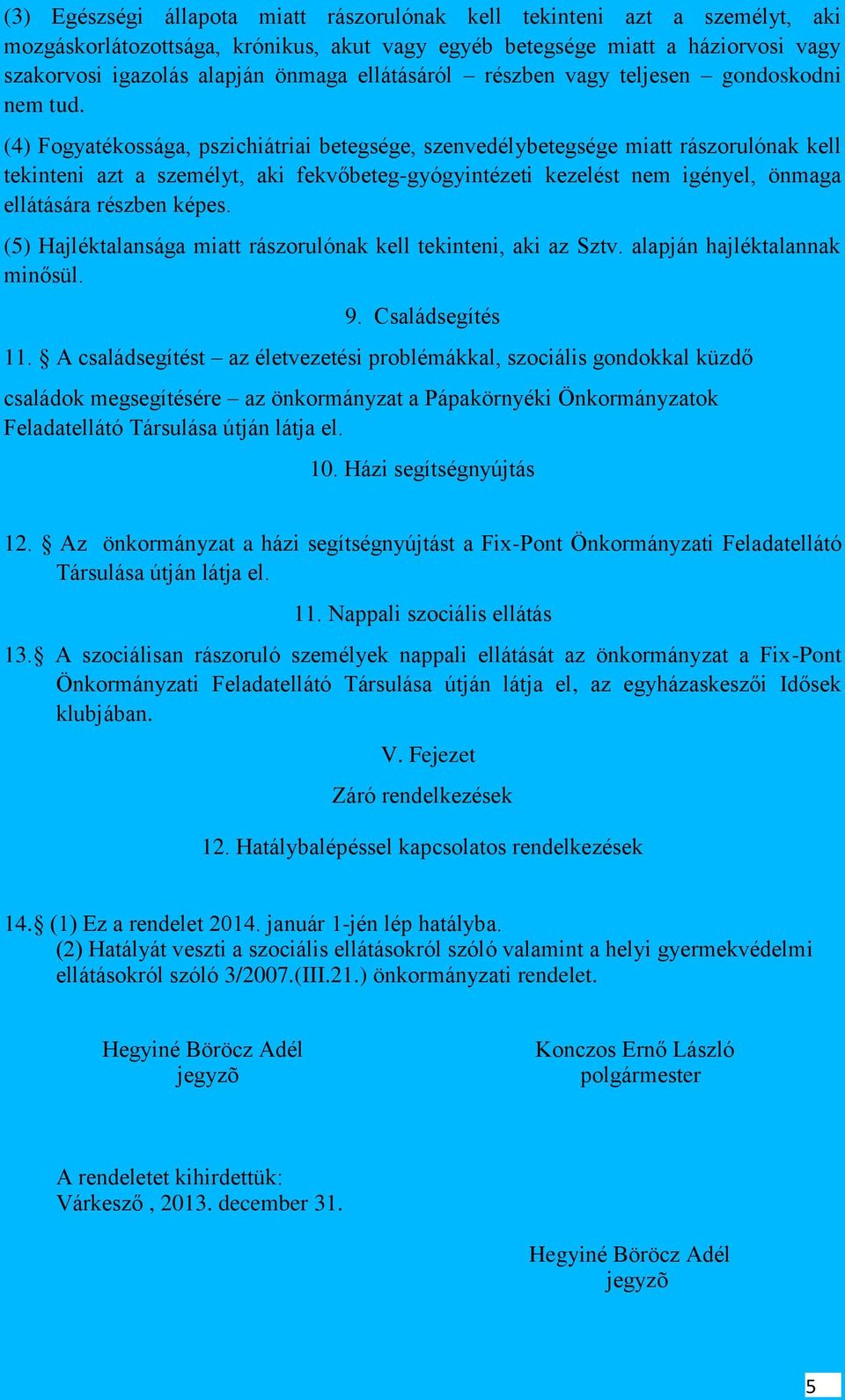 (4) Fogyatékossága, pszichiátriai betegsége, szenvedélybetegsége miatt rászorulónak kell tekinteni azt a személyt, aki fekvőbeteg-gyógyintézeti kezelést nem igényel, önmaga ellátására részben képes.