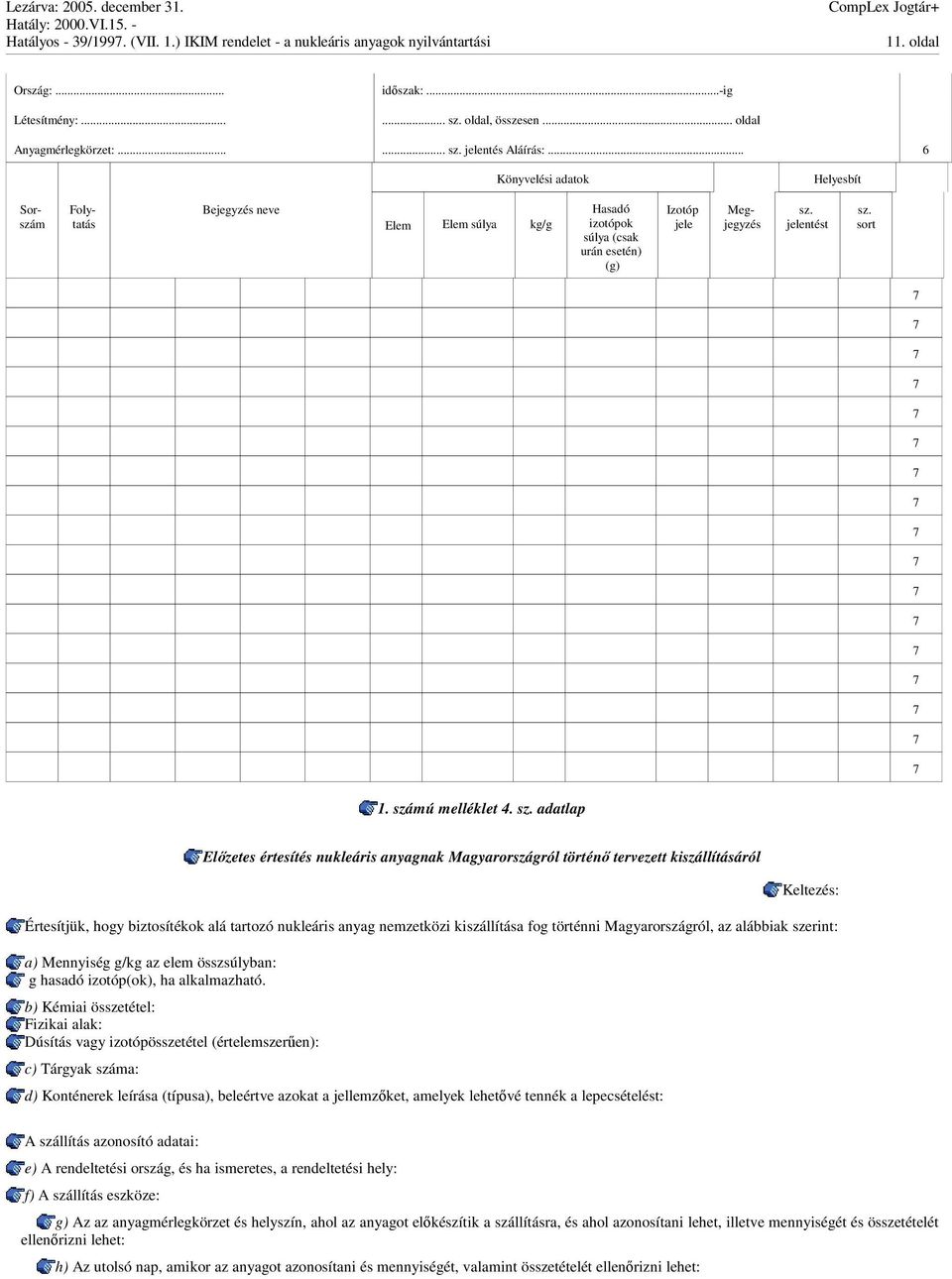 .. 6 Könyvelési adatok Helyesbít Sorszám Folytatás Bejegyzés neve Elem Elem súlya kg/g Hasadó izotópok súlya (csak urán esetén) (g) Izotóp jele Megjegyzés sz. jelentést sz. sort 1. számú melléklet 4.