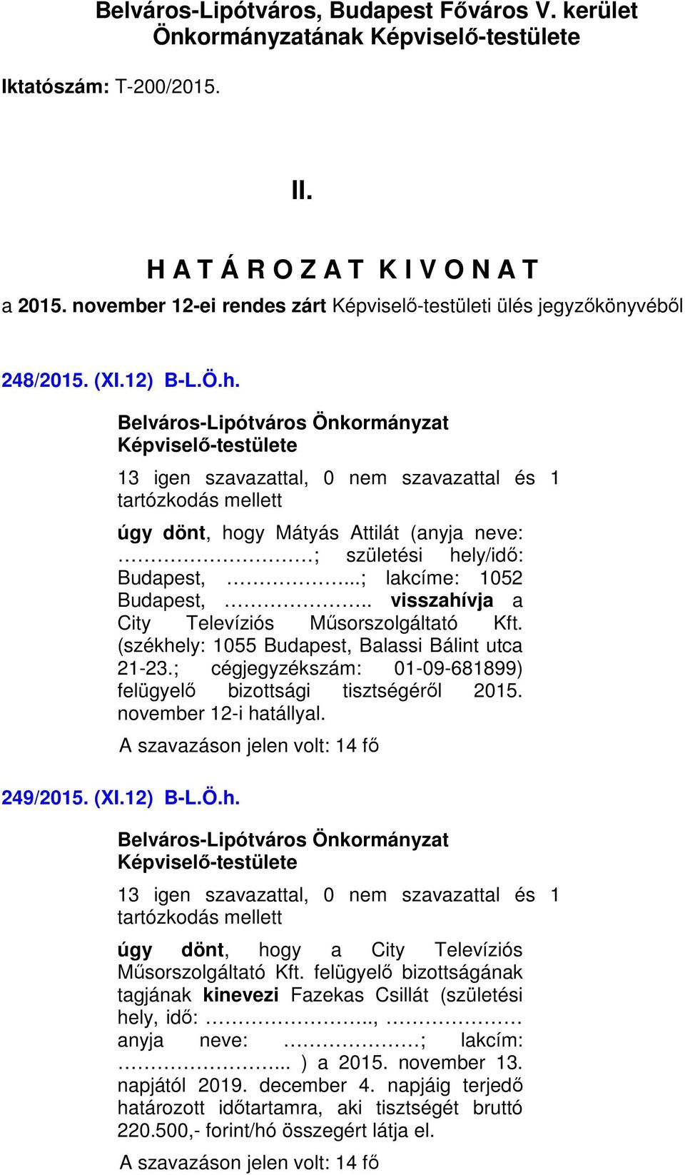 13 igen szavazattal, 0 nem szavazattal és 1 úgy dönt, hogy Mátyás Attilát (anyja neve: ; születési hely/idő: Budapest,...; lakcíme: 1052 Budapest,.. visszahívja a City Televíziós Műsorszolgáltató Kft.