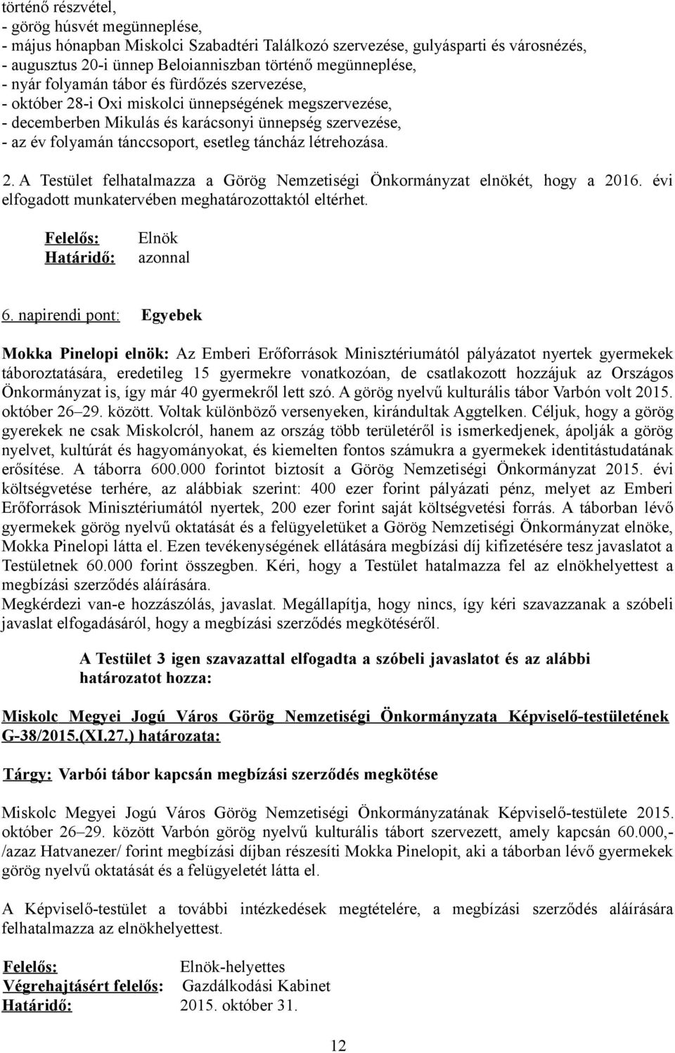 táncház létrehozása. 2. A Testület felhatalmazza a Görög Nemzetiségi Önkormányzat elnökét, hogy a 2016. évi elfogadott munkatervében meghatározottaktól eltérhet. Felelős: Határidő: Elnök azonnal 6.