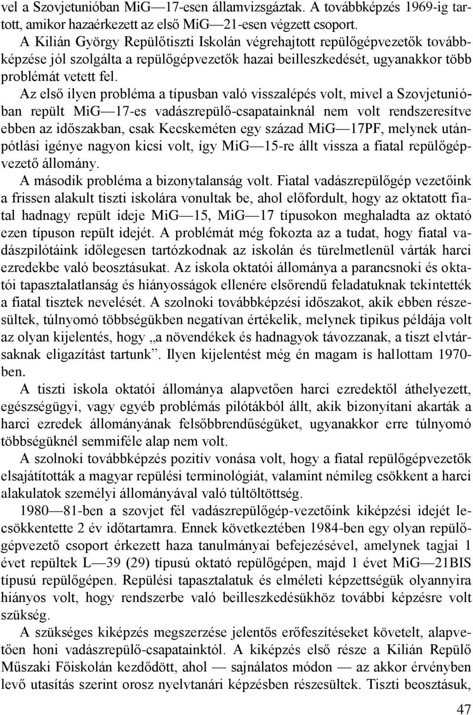 Az első ilyen probléma a típusban való visszalépés volt, mivel a Szovjetunióban repült MiG 17-es vadászrepülő-csapatainknál nem volt rendszeresítve ebben az időszakban, csak Kecskeméten egy század