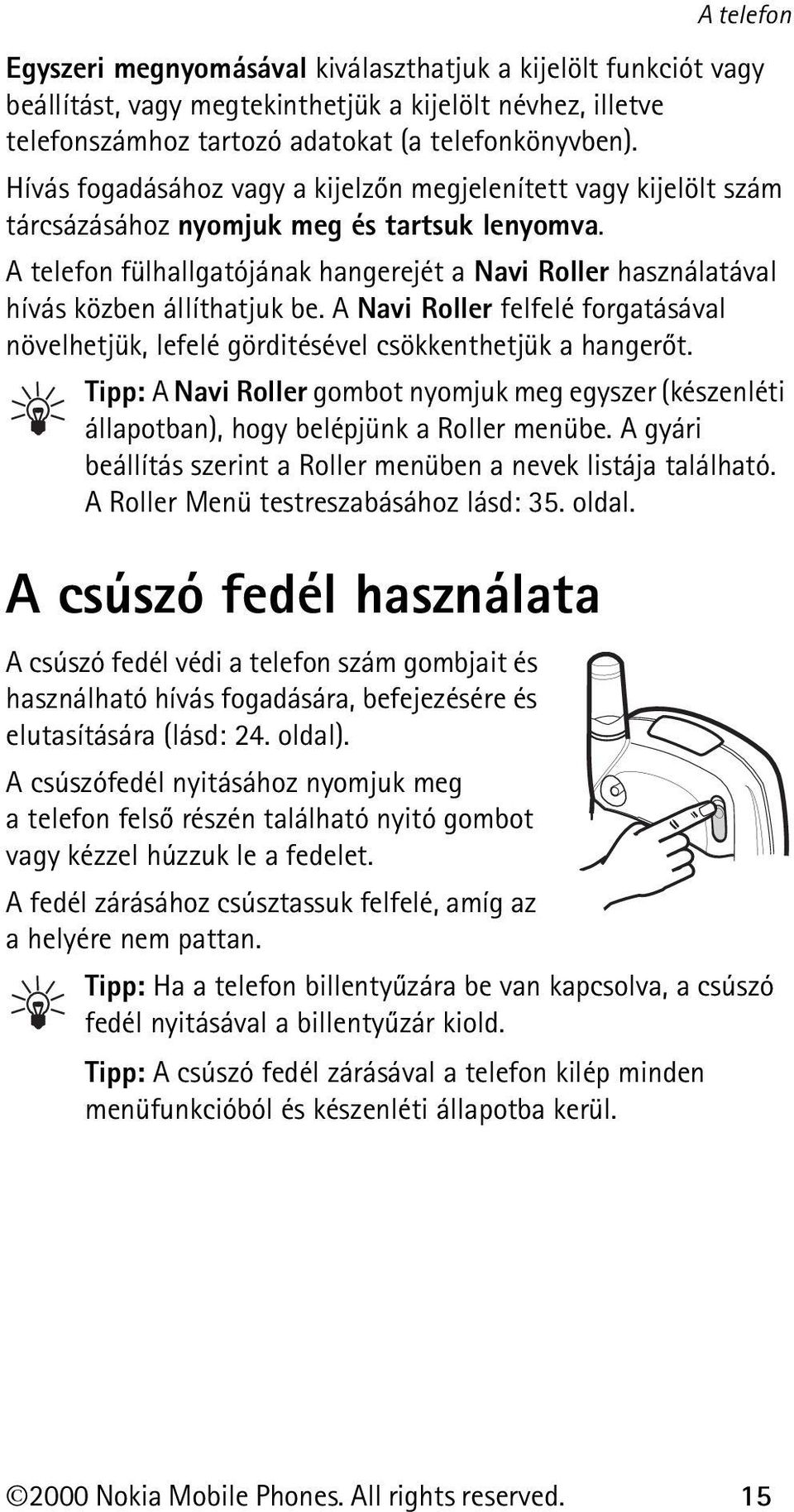 A telefon fülhallgatójának hangerejét a Navi Roller használatával hívás közben állíthatjuk be. A Navi Roller felfelé forgatásával növelhetjük, lefelé görditésével csökkenthetjük a hangerõt.