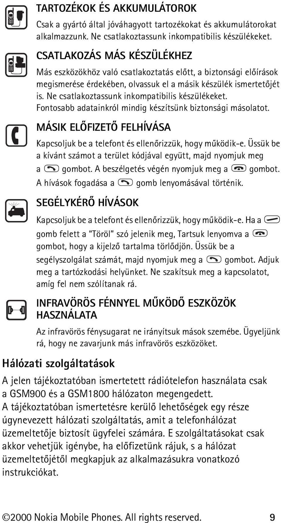 Ne csatlakoztassunk inkompatibilis készülékeket. Fontosabb adatainkról mindig készítsünk biztonsági másolatot. MÁSIK ELÕFIZETÕ FELHÍVÁSA Kapcsoljuk be a telefont és ellenõrizzük, hogy mûködik-e.