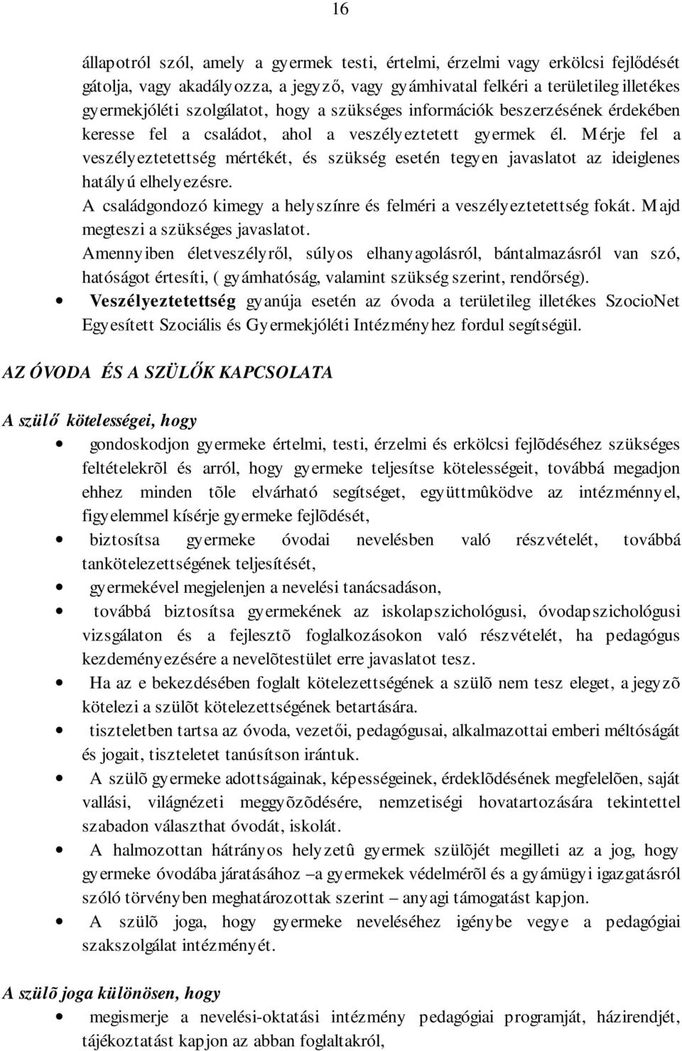 Mérje fel a veszélyeztetettség mértékét, és szükség esetén tegyen javaslatot az ideiglenes hatályú elhelyezésre. A családgondozó kimegy a helyszínre és felméri a veszélyeztetettség fokát.