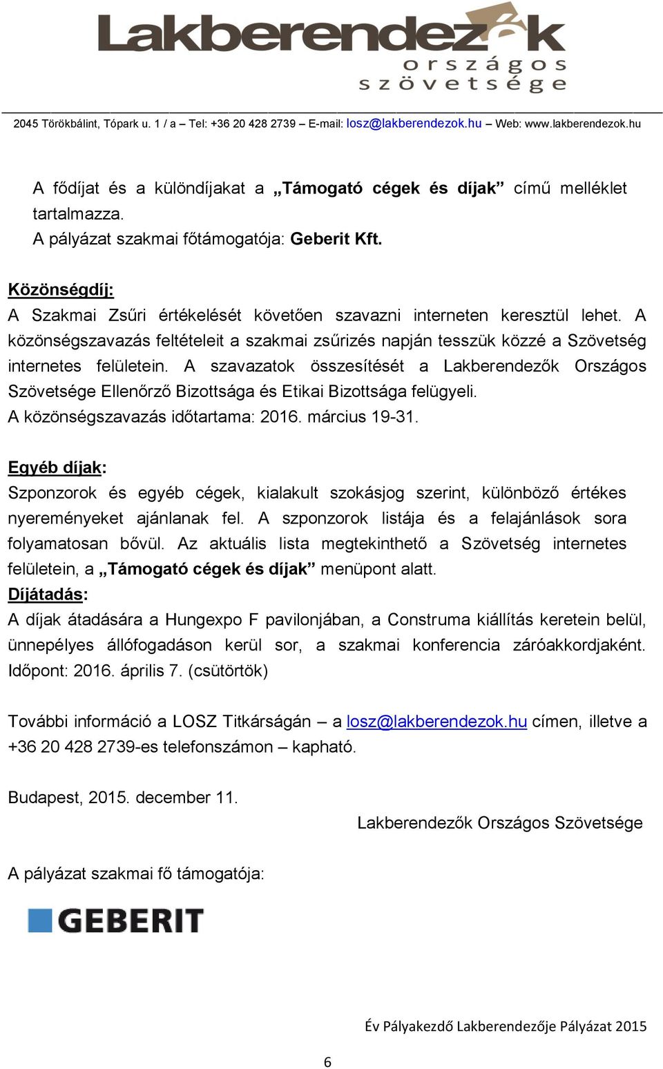 A szavazatok összesítését a Lakberendezők Országos Szövetsége Ellenőrző Bizottsága és Etikai Bizottsága felügyeli. A közönségszavazás időtartama: 2016. március 19-31.