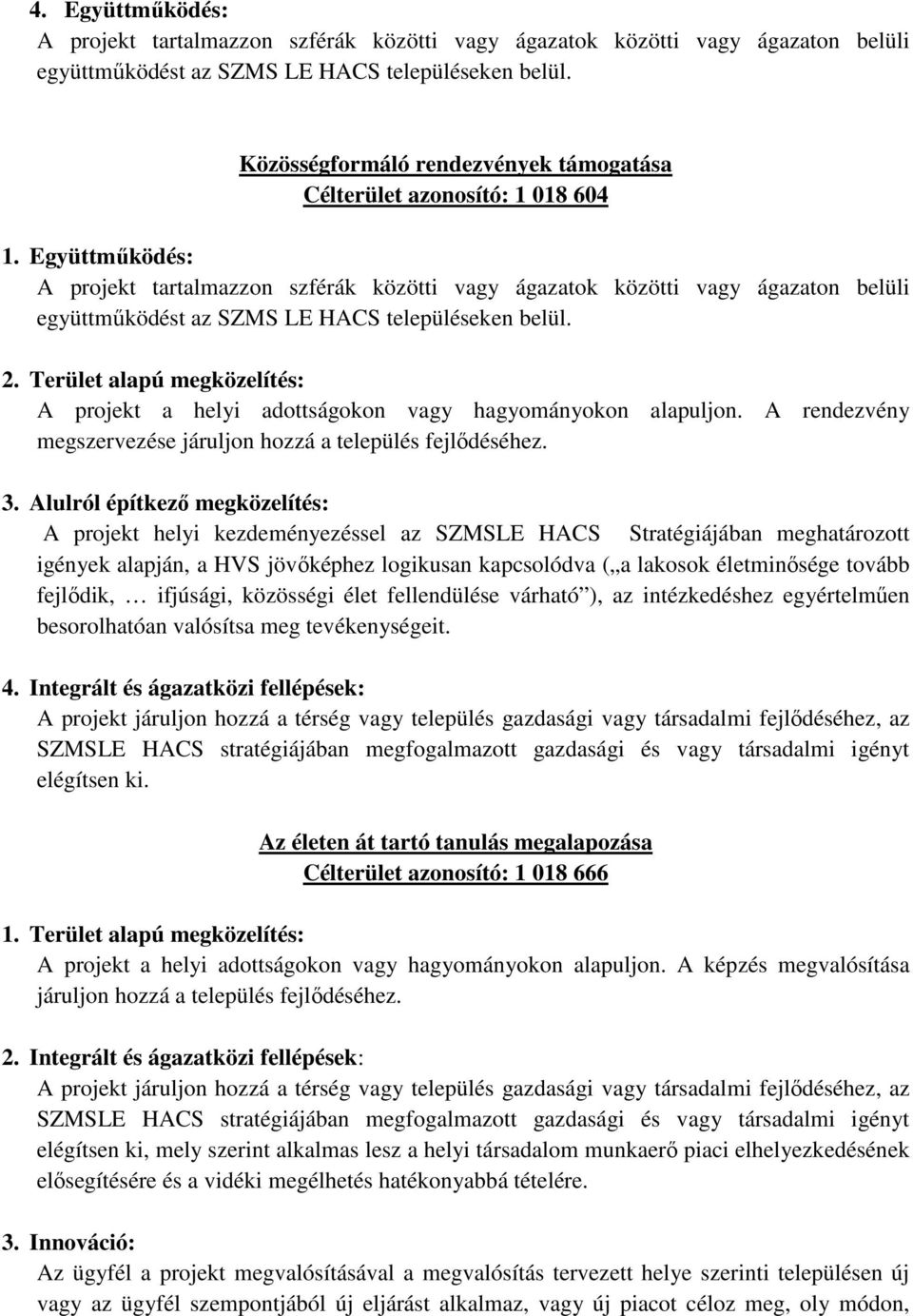 Alulról építkező megközelítés: A projekt helyi kezdeményezéssel az SZMSLE HACS Stratégiájában meghatározott igények alapján, a HVS jövőképhez logikusan kapcsolódva ( a lakosok életminősége tovább