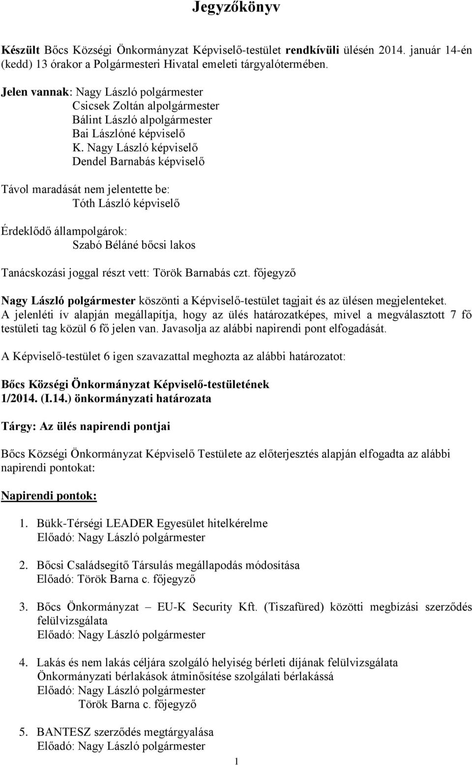 Nagy László képviselő Dendel Barnabás képviselő Távol maradását nem jelentette be: Tóth László képviselő Érdeklődő állampolgárok: Szabó Béláné bőcsi lakos Tanácskozási joggal részt vett: Török