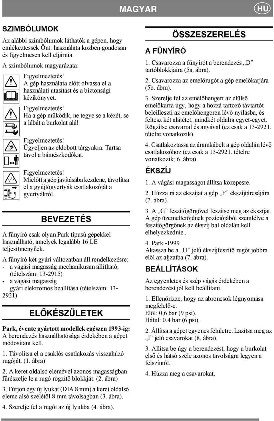 Ügyeljen az eldobott tárgyakra. Tartsa távol a bámészkodókat. Mielőtt a gép javításába kezdene, távolítsa el a gyújtógyertyák csatlakozóját a gyertyákról.