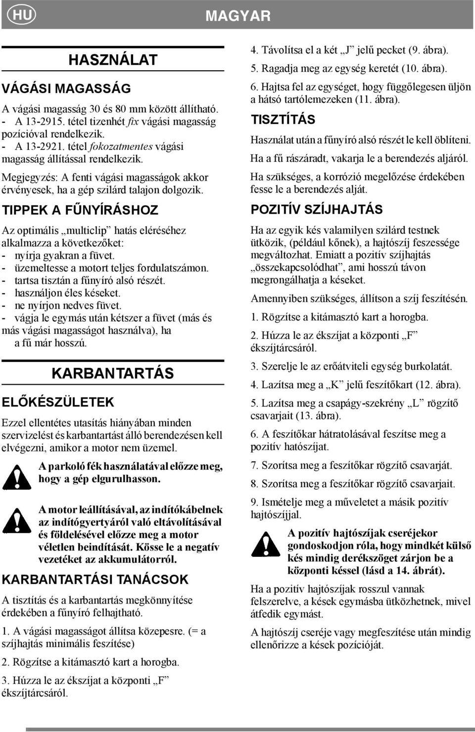 TIPPEK A FŰNYÍRÁSHOZ Az optimális multiclip hatás eléréséhez alkalmazza a következőket: - nyírja gyakran a füvet. - üzemeltesse a motort teljes fordulatszámon. - tartsa tisztán a fűnyíró alsó részét.