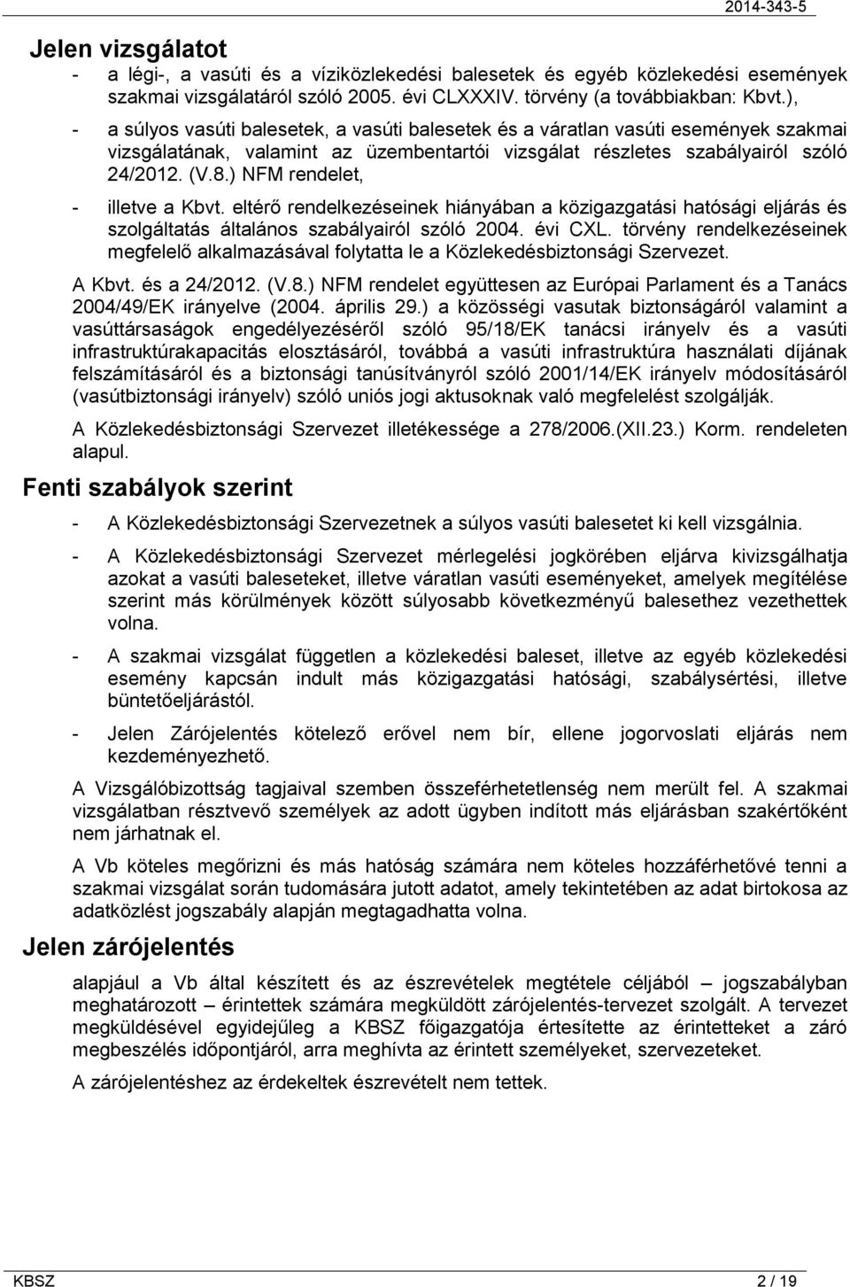 ) NFM rendelet, - illetve a Kbvt. eltérő rendelkezéseinek hiányában a közigazgatási hatósági eljárás és szolgáltatás általános szabályairól szóló 2004. évi CXL.