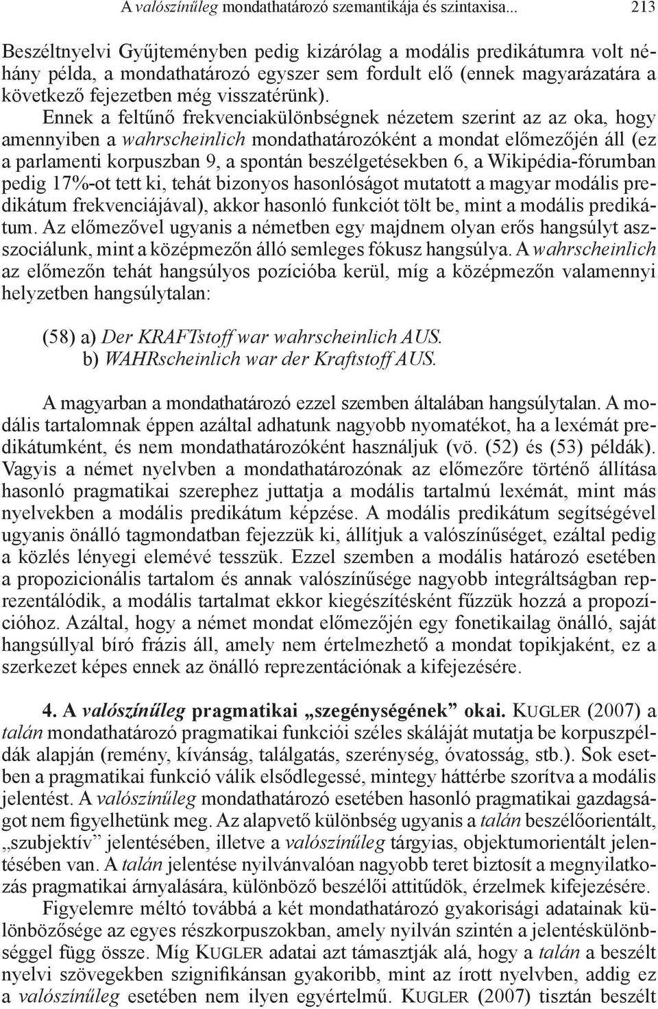 Ennek a feltűnő frekvenciakülönbségnek nézetem szerint az az oka, hogy amennyiben a wahrscheinlich mondathatározóként a mondat előmezőjén áll (ez a parlamenti korpuszban 9, a spontán beszélgetésekben