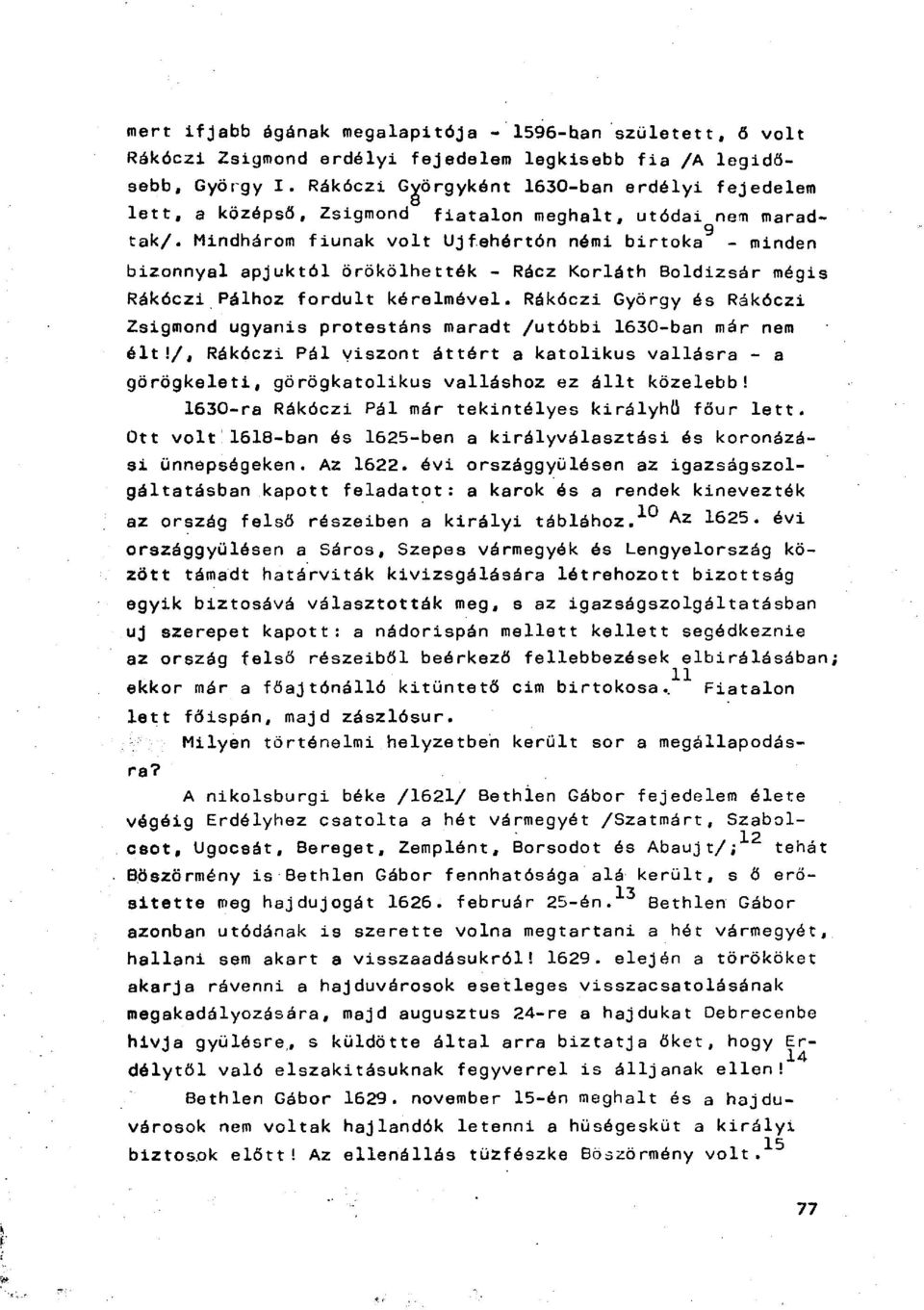 Mindhárom fiúnak volt Ujfehórtón némi birtoka - minden bizonnyal apjuktól örökölhették - Rácz Korláth Boldizsár mégis Rákóczi Pálhoz fordult kérelmével.