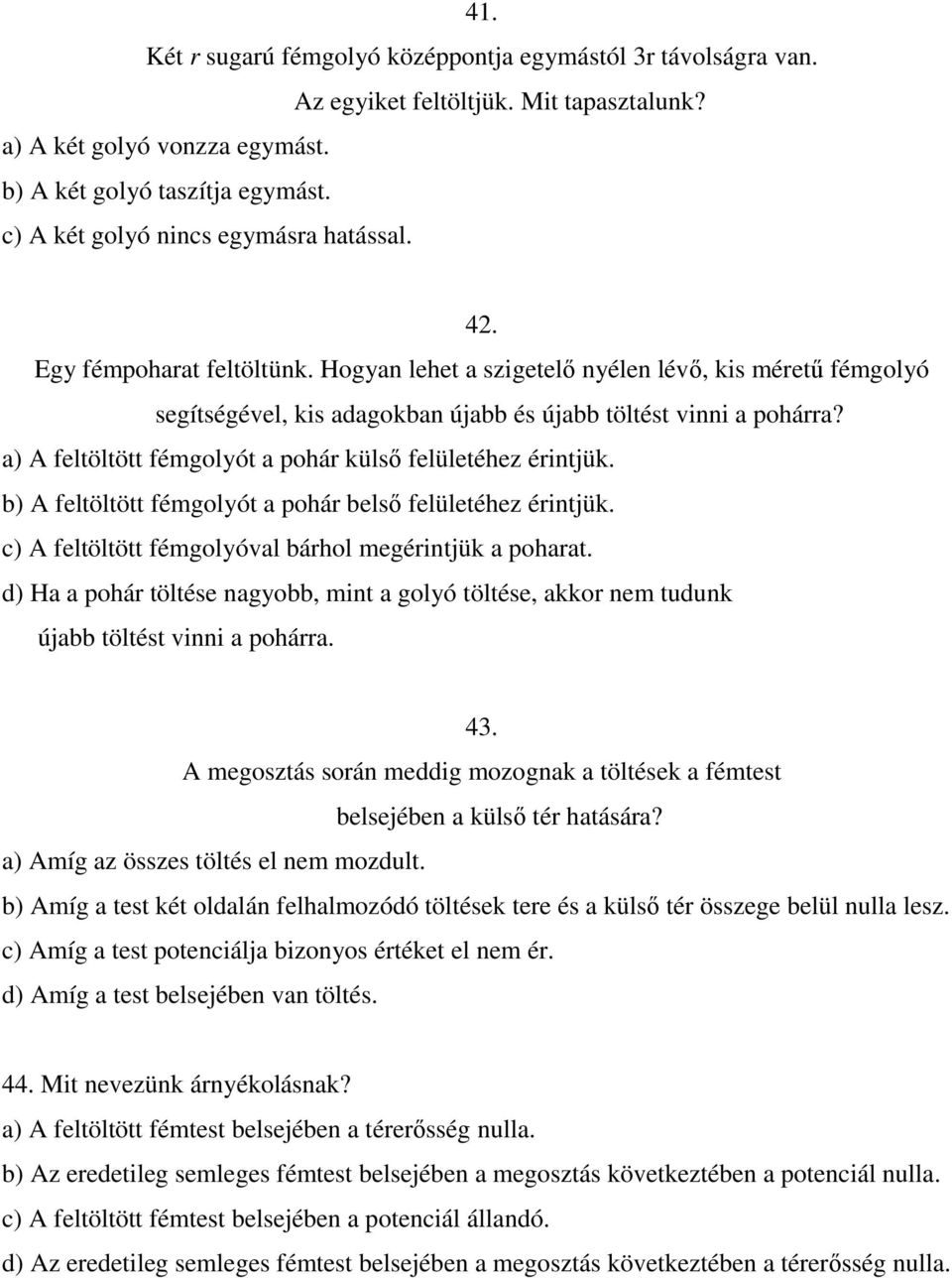 a) A feltöltött fémgolyót a pohár külsı felületéhez érintjük. b) A feltöltött fémgolyót a pohár belsı felületéhez érintjük. c) A feltöltött fémgolyóval bárhol megérintjük a poharat.