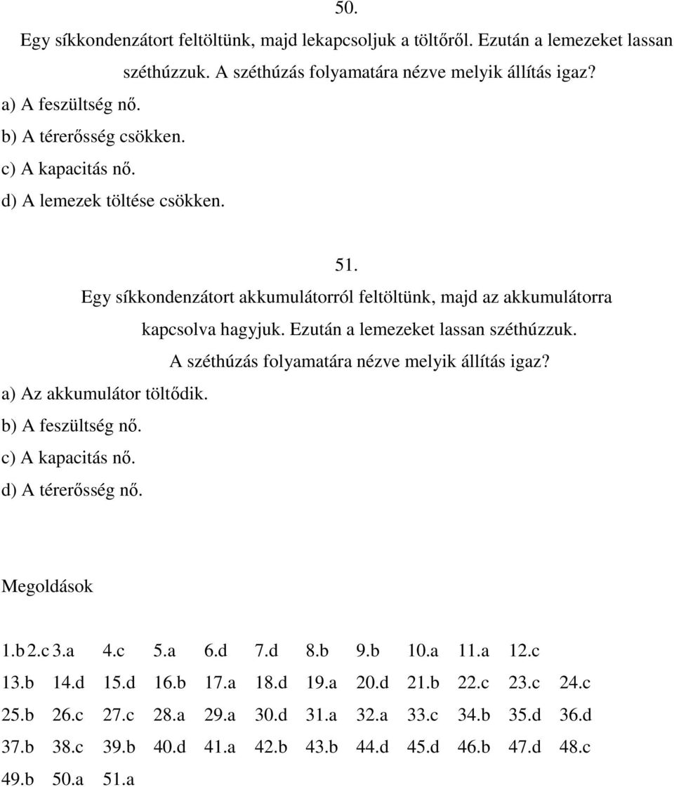 Ezután a lemezeket lassan széthúzzuk. A széthúzás folyamatára nézve melyik állítás igaz? a) Az akkumulátor töltıdik. b) A feszültség nı. c) A kapacitás nı. d) A térerısség nı. Megoldások 1.b 2.