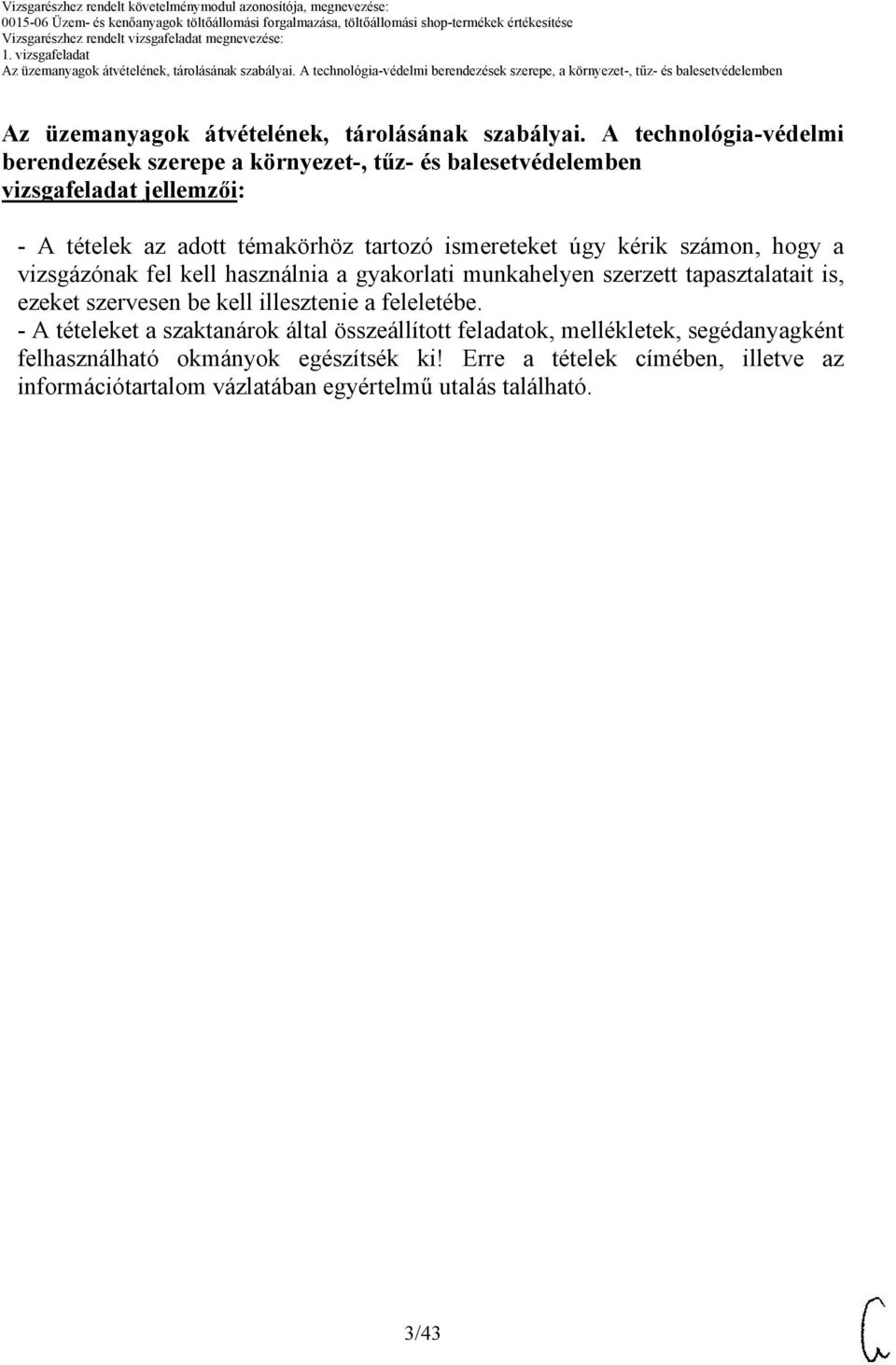 ismereteket úgy kérik számon, hogy a vizsgázónak fel kell használnia a gyakorlati munkahelyen szerzett tapasztalatait is, ezeket szervesen be kell