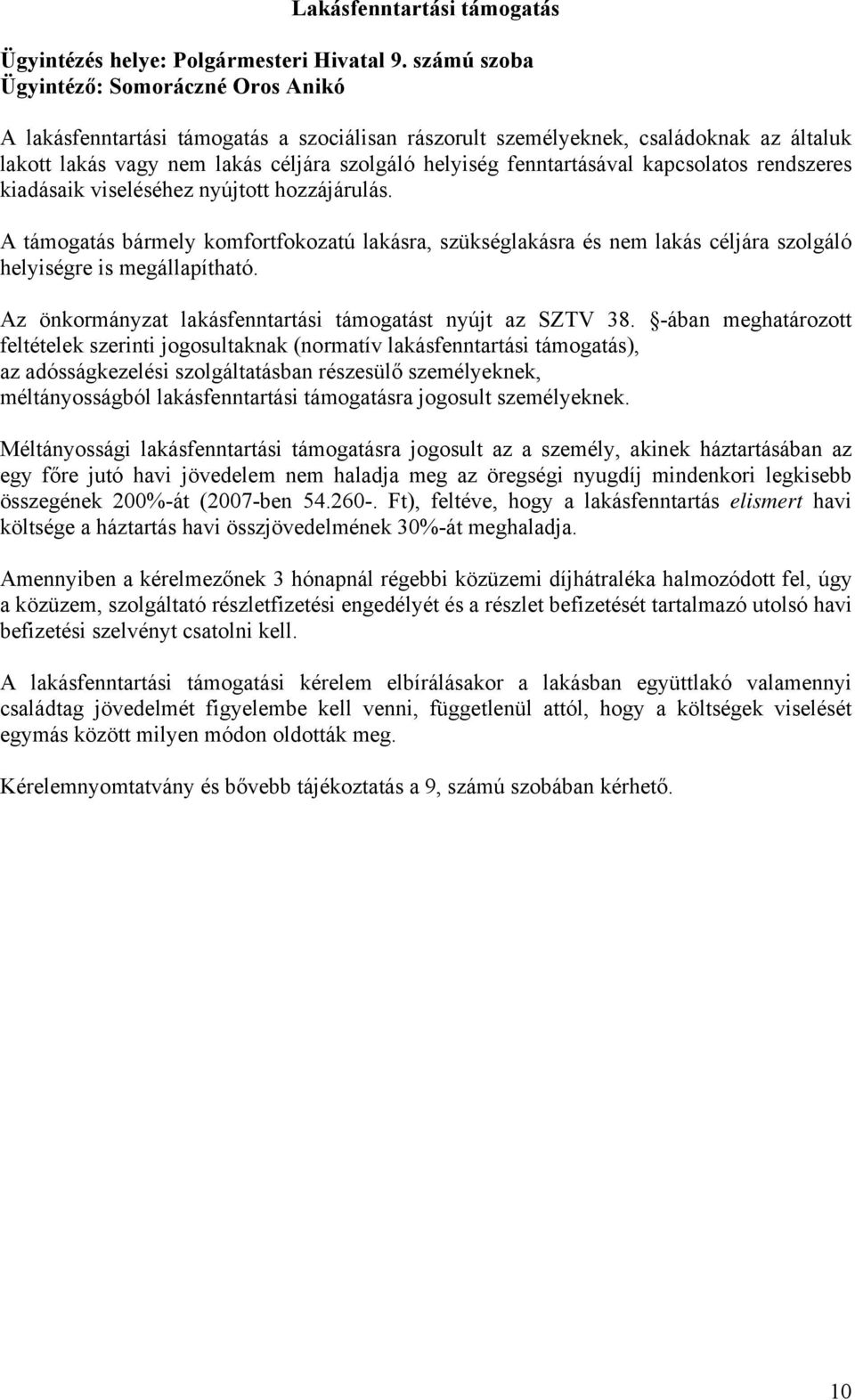 A támogatás bármely komfortfokozatú lakásra, szükséglakásra és nem lakás céljára szolgáló helyiségre is megállapítható. Az önkormányzat lakásfenntartási támogatást nyújt az SZTV 38.