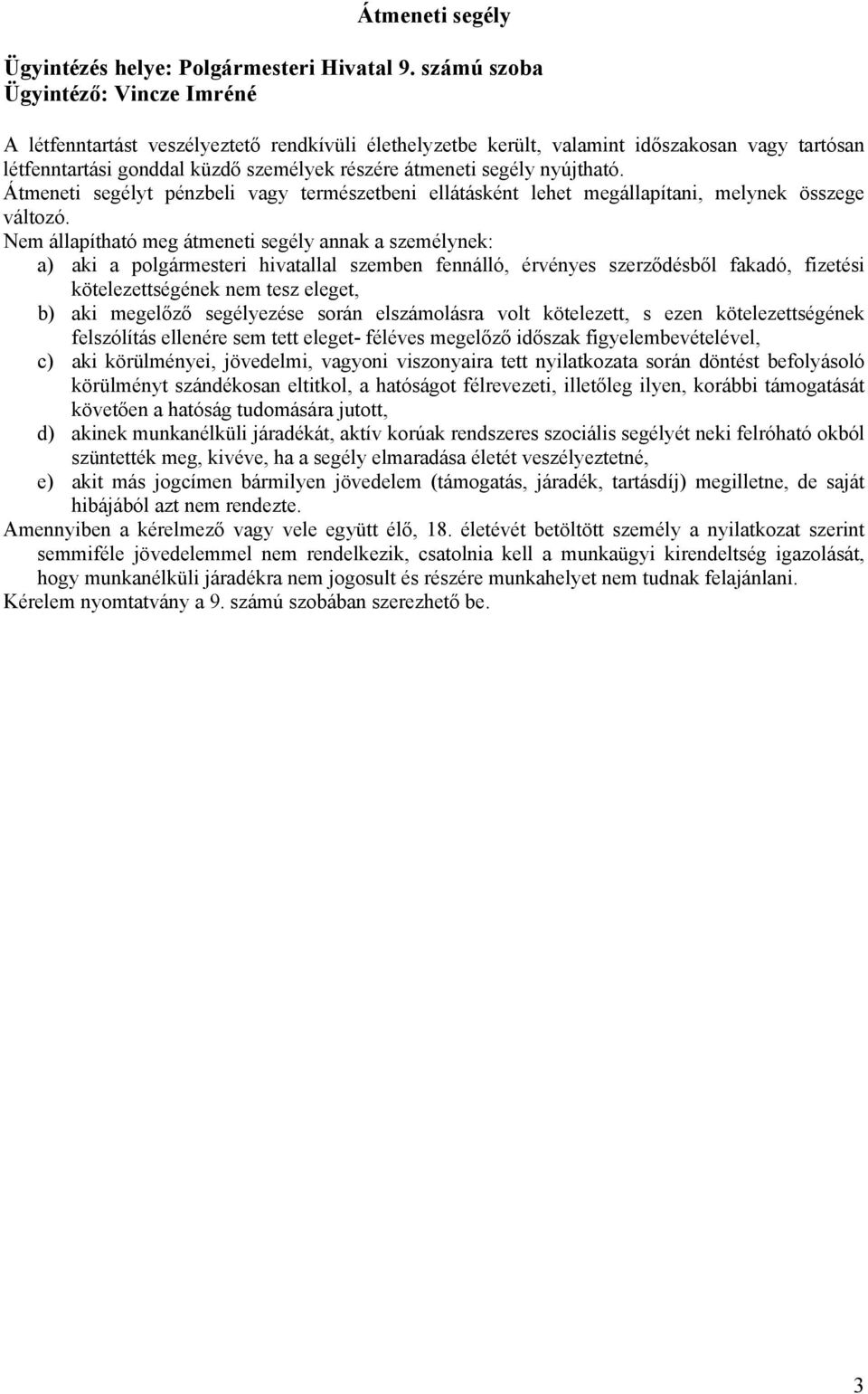 Nem állapítható meg átmeneti segély annak a személynek: a) aki a polgármesteri hivatallal szemben fennálló, érvényes szerződésből fakadó, fizetési kötelezettségének nem tesz eleget, b) aki megelőző