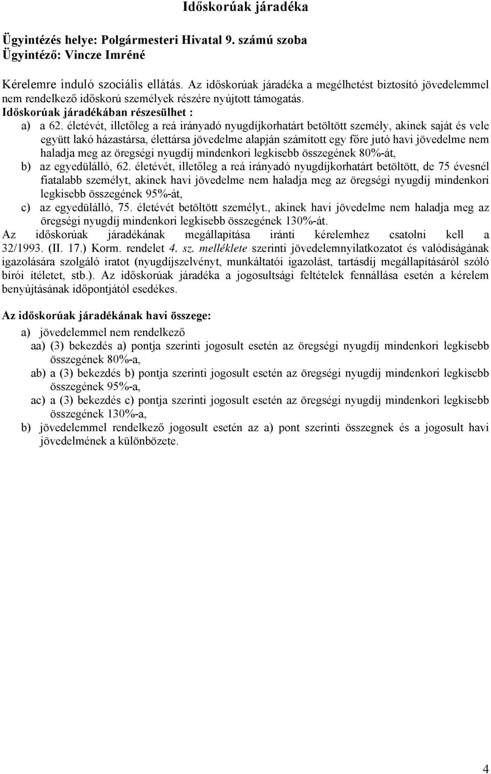 életévét, illetőleg a reá irányadó nyugdíjkorhatárt betöltött személy, akinek saját és vele együtt lakó házastársa, élettársa jövedelme alapján számított egy főre jutó havi jövedelme nem haladja meg