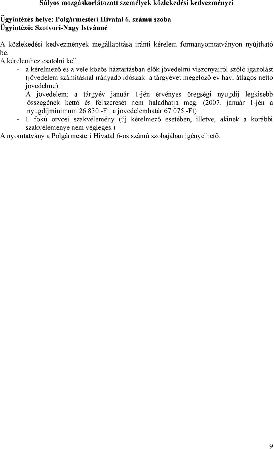 A kérelemhez csatolni kell: - a kérelmező és a vele közös háztartásban élők jövedelmi viszonyairól szóló igazolást (jövedelem számításnál irányadó időszak: a tárgyévet megelőző év havi átlagos nettó