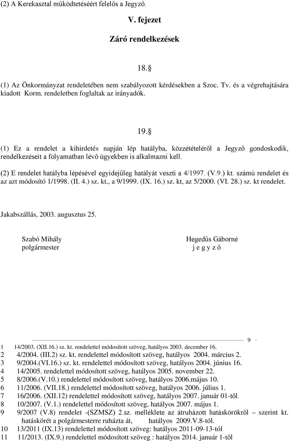 (1) Ez a rendelet a kihirdetés napján lép hatályba, közzétételéről a Jegyző gondoskodik, rendelkezéseit a folyamatban lévő ügyekben is alkalmazni kell.