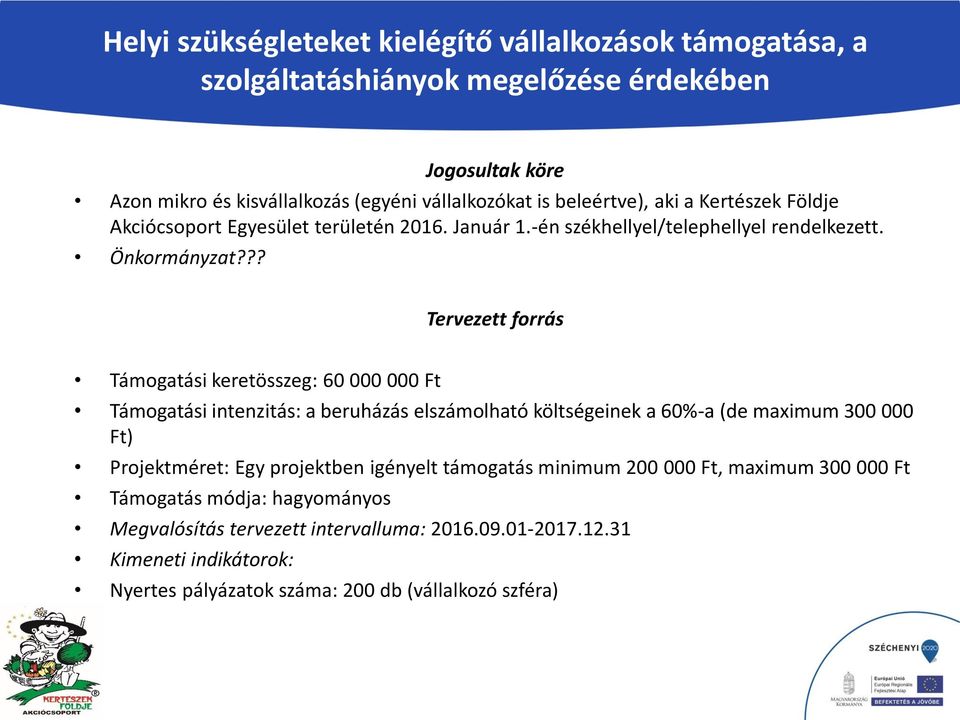 ?? Tervezett forrás Támogatási keretösszeg: 60 000 000 Ft Támogatási intenzitás: a beruházás elszámolható költségeinek a 60%-a (de maximum 300 000 Ft) Projektméret: Egy