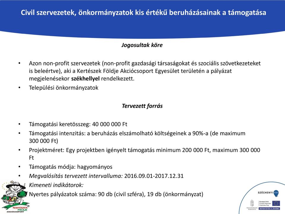 Települési önkormányzatok Tervezett forrás Támogatási keretösszeg: 40 000 000 Ft Támogatási intenzitás: a beruházás elszámolható költségeinek a 90%-a (de maximum 300 000 Ft)