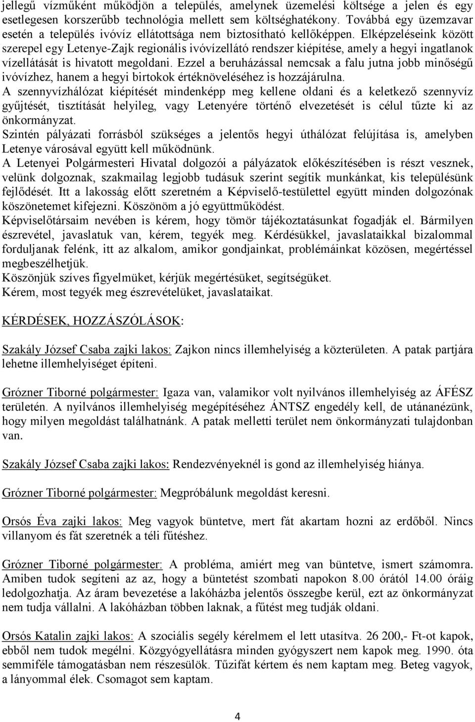 Elképzeléseink között szerepel egy Letenye-Zajk regionális ivóvízellátó rendszer kiépítése, amely a hegyi ingatlanok vízellátását is hivatott megoldani.