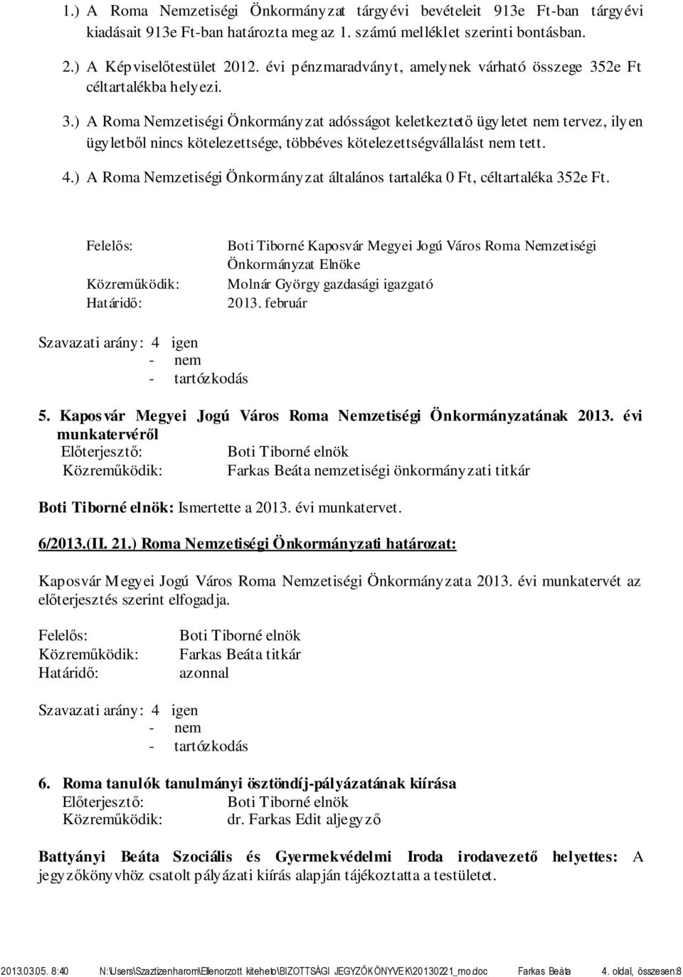 2e Ft céltartalékba helyezi. 3.) A Roma Nemzetiségi Önkormányzat adósságot keletkeztető ügyletet nem tervez, ilyen ügyletből nincs kötelezettsége, többéves kötelezettségvállalást nem tett. 4.