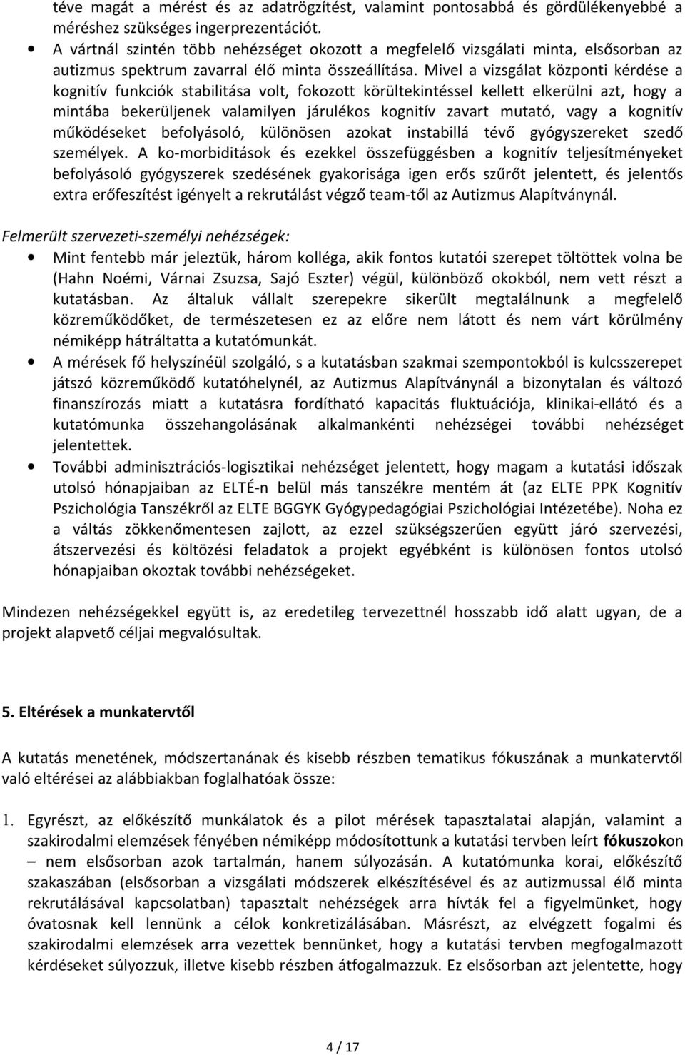 Mivel a vizsgálat központi kérdése a kognitív funkciók stabilitása volt, fokozott körültekintéssel kellett elkerülni azt, hogy a mintába bekerüljenek valamilyen járulékos kognitív zavart mutató, vagy