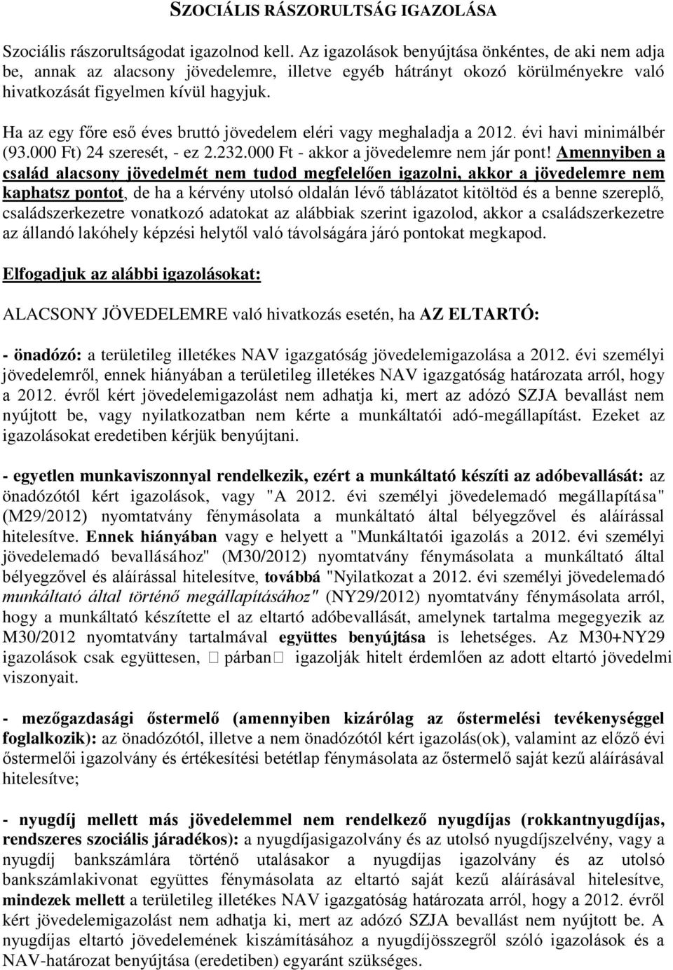 Ha az egy főre eső éves bruttó jövedelem eléri vagy meghaladja a 2012. évi havi minimálbér (93.000 Ft) 24 szeresét, - ez 2.232.000 Ft - akkor a jövedelemre nem jár pont!