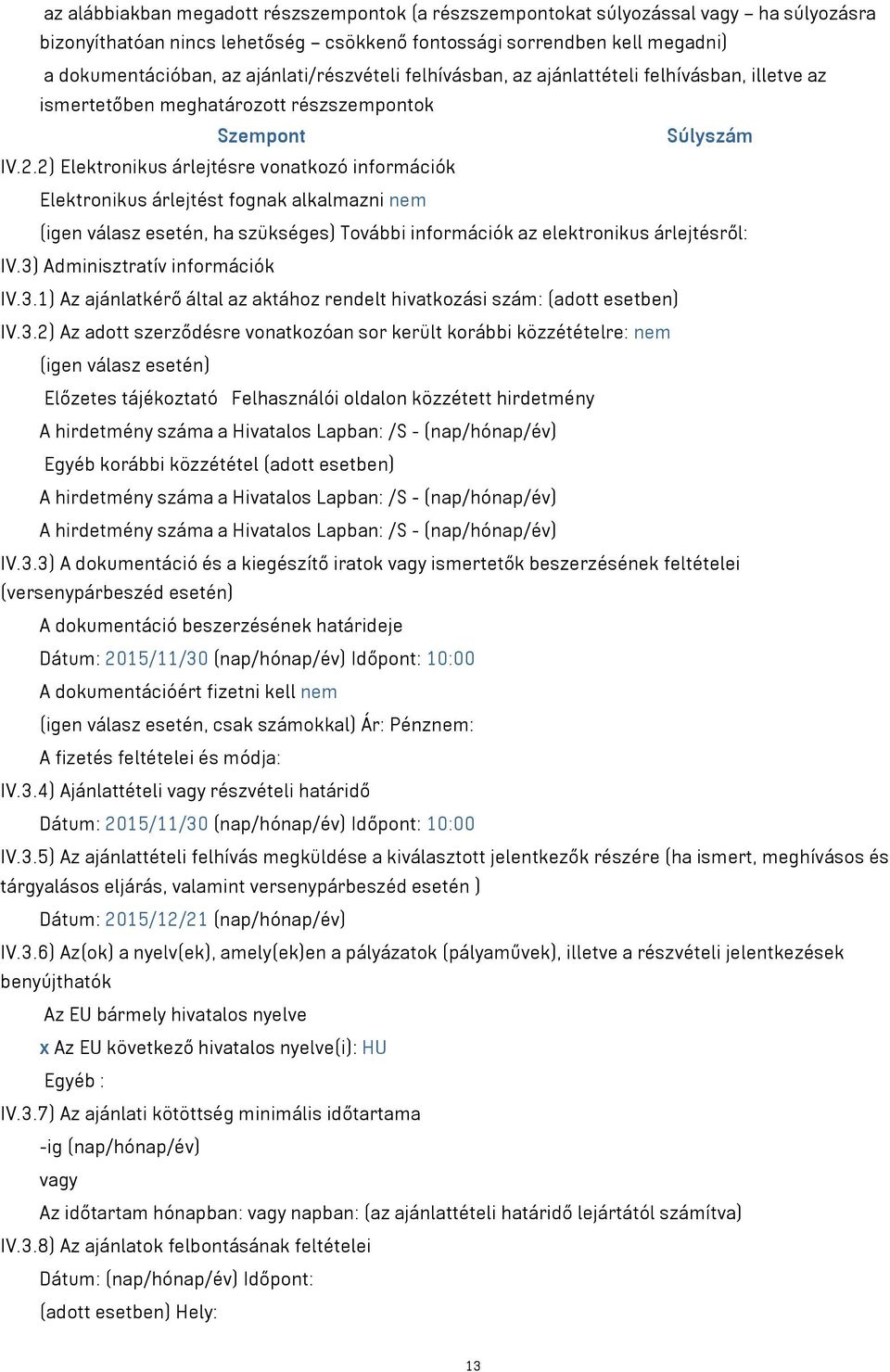 2) Elektronikus árlejtésre vonatkozó információk Elektronikus árlejtést fognak alkalmazni nem (igen válasz esetén, ha szükséges) További információk az elektronikus árlejtésről: IV.