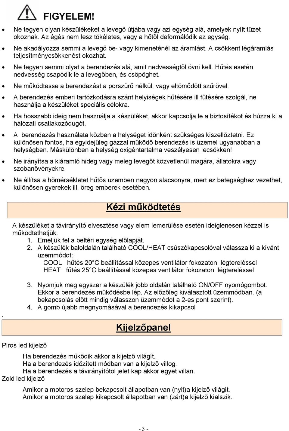 Hűtés esetén nedvesség csapódik le a levegőben, és csöpöghet. Ne működtesse a berendezést a porszűrő nélkül, vagy eltömődött szűrővel.