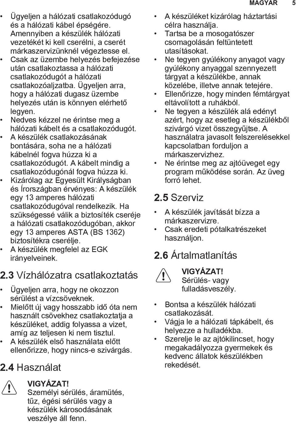 Nedves kézzel ne érintse meg a hálózati kábelt és a csatlakozódugót. A készülék csatlakozásának bontására, soha ne a hálózati kábelnél fogva húzza ki a csatlakozódugót.