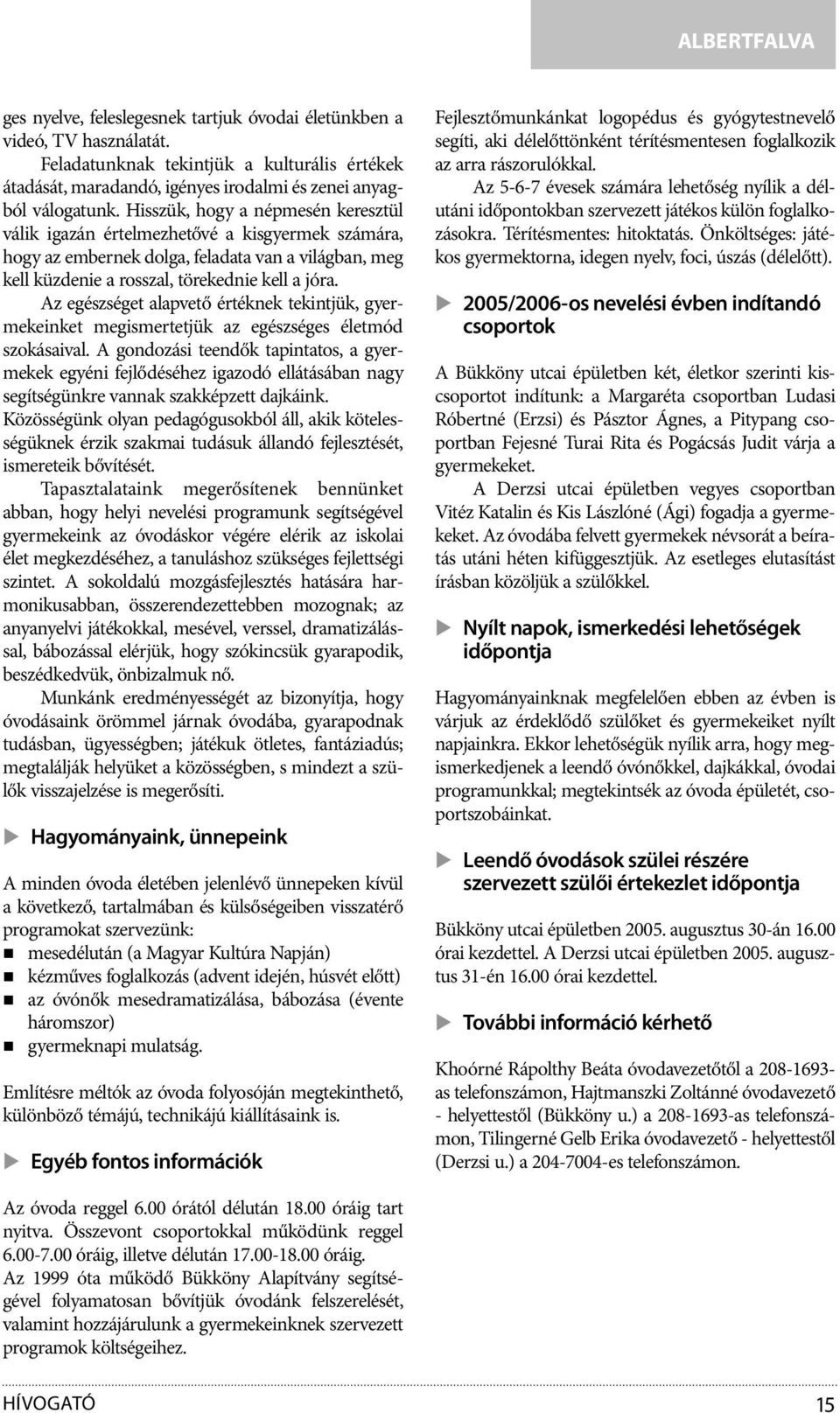 Hisszük, hogy a népmesén keresztül válik igazán értelmezhetővé a kisgyermek számára, hogy az embernek dolga, feladata van a világban, meg kell küzdenie a rosszal, törekednie kell a jóra.