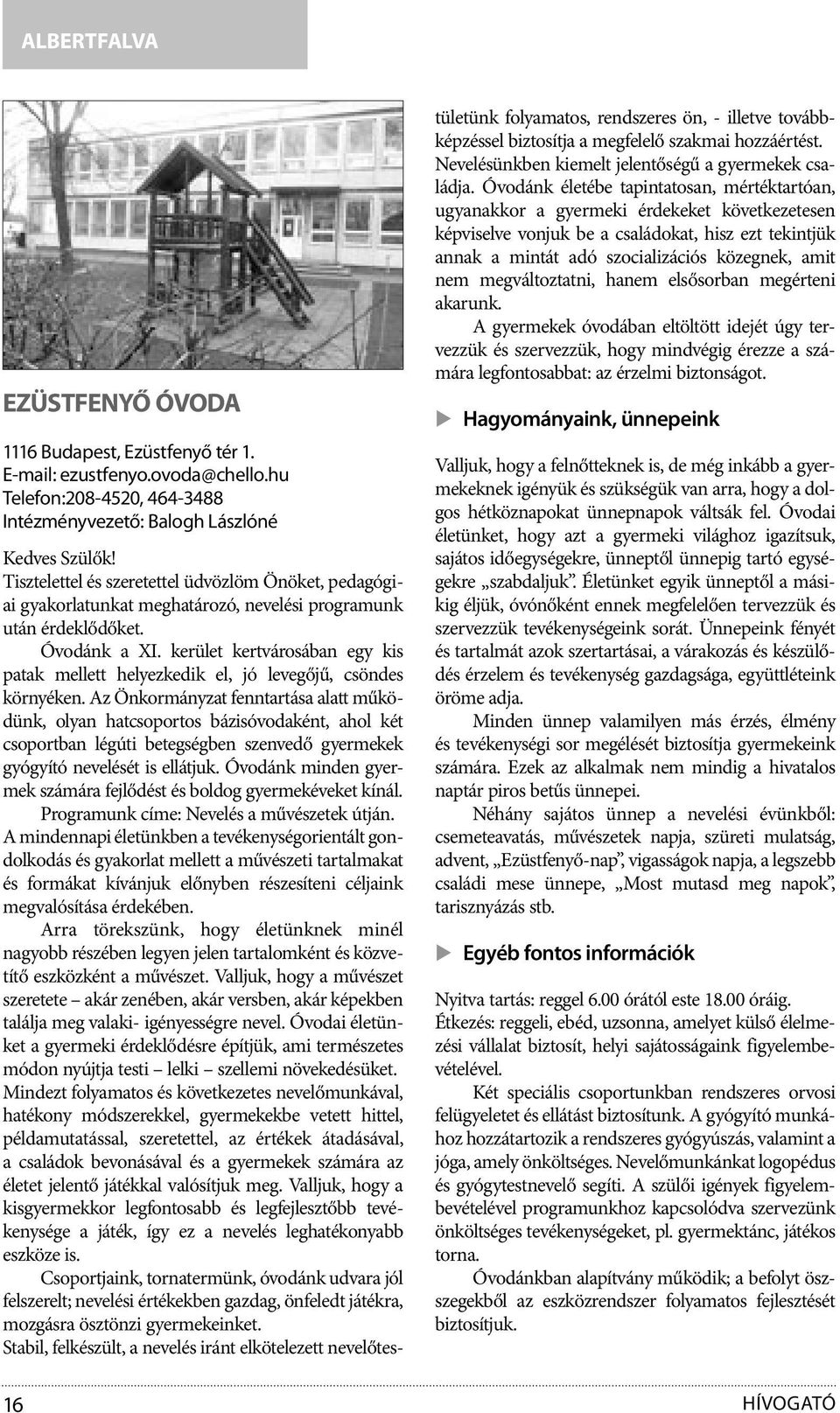 kerület kertvárosában egy kis patak mellett helyezkedik el, jó levegőjű, csöndes környéken.