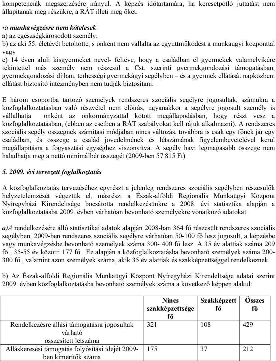 életévét betöltötte, s önként nem vállalta az együttműködést a munkaügyi központtal vagy c) 14 éven aluli kisgyermeket nevel- feltéve, hogy a családban él gyermekek valamelyikére tekintettel más