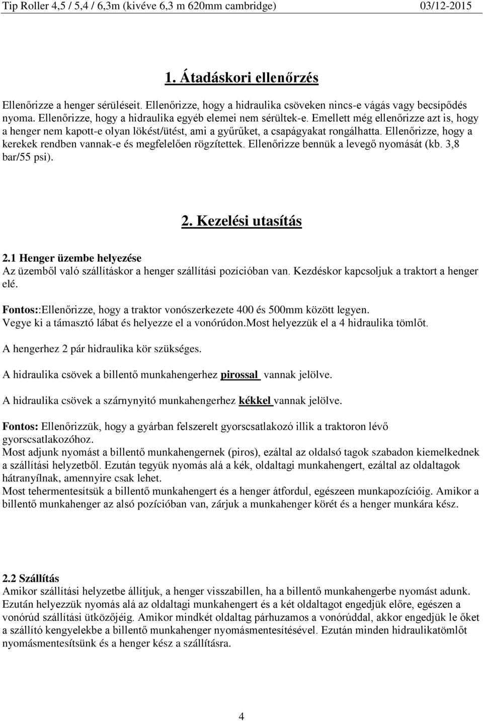 Ellenőrizze bennük a levegő nyomását (kb. 3,8 bar/55 psi). 2. Kezelési utasítás 2.1 Henger üzembe helyezése Az üzemből való szállításkor a henger szállítási pozícióban van.