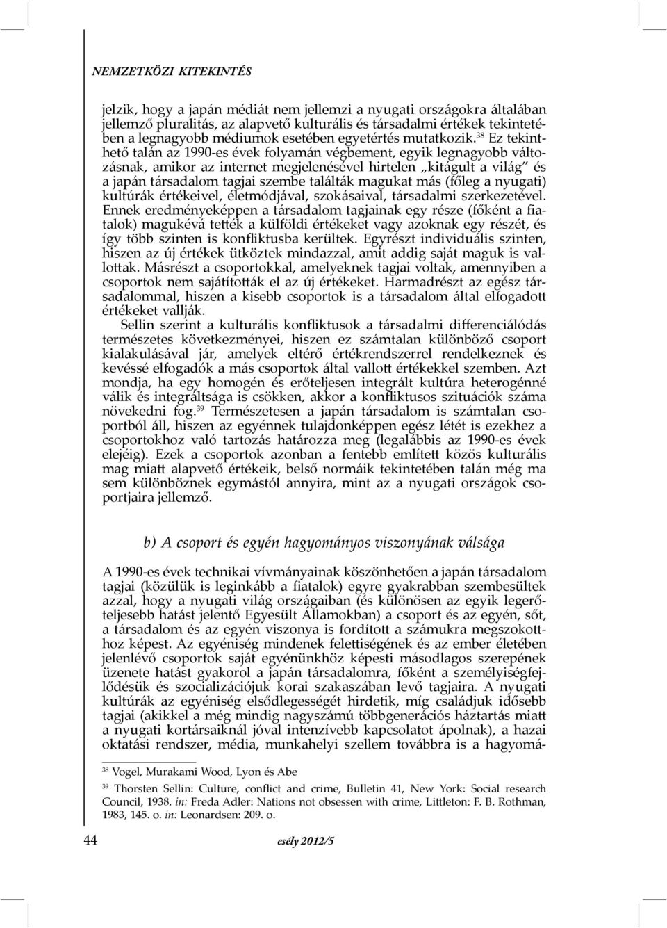 38 Ez tekinthető talán az 1990-es évek folyamán végbement, egyik legnagyobb változásnak, amikor az internet megjelenésével hirtelen kitágult a világ és a japán társadalom tagjai szembe találták